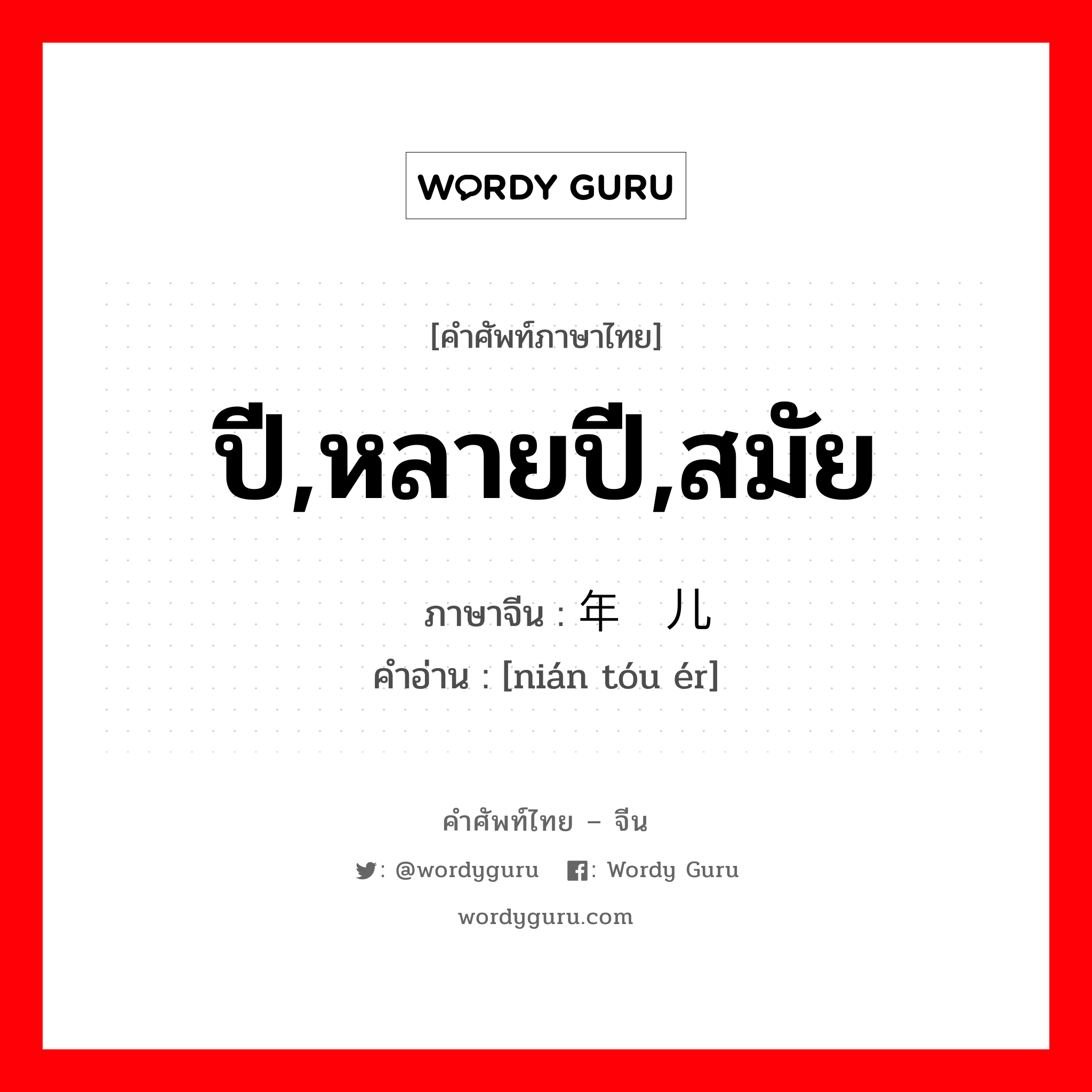 ปี,หลายปี,สมัย ภาษาจีนคืออะไร, คำศัพท์ภาษาไทย - จีน ปี,หลายปี,สมัย ภาษาจีน 年头儿 คำอ่าน [nián tóu ér]