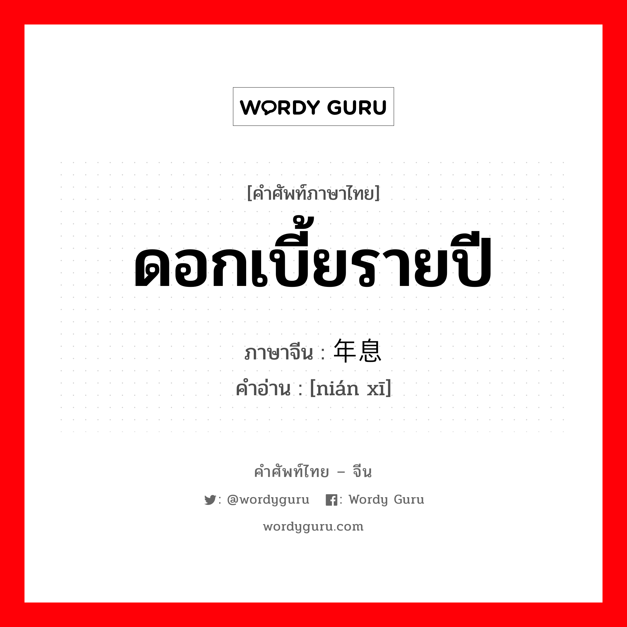 ดอกเบี้ยรายปี ภาษาจีนคืออะไร, คำศัพท์ภาษาไทย - จีน ดอกเบี้ยรายปี ภาษาจีน 年息 คำอ่าน [nián xī]