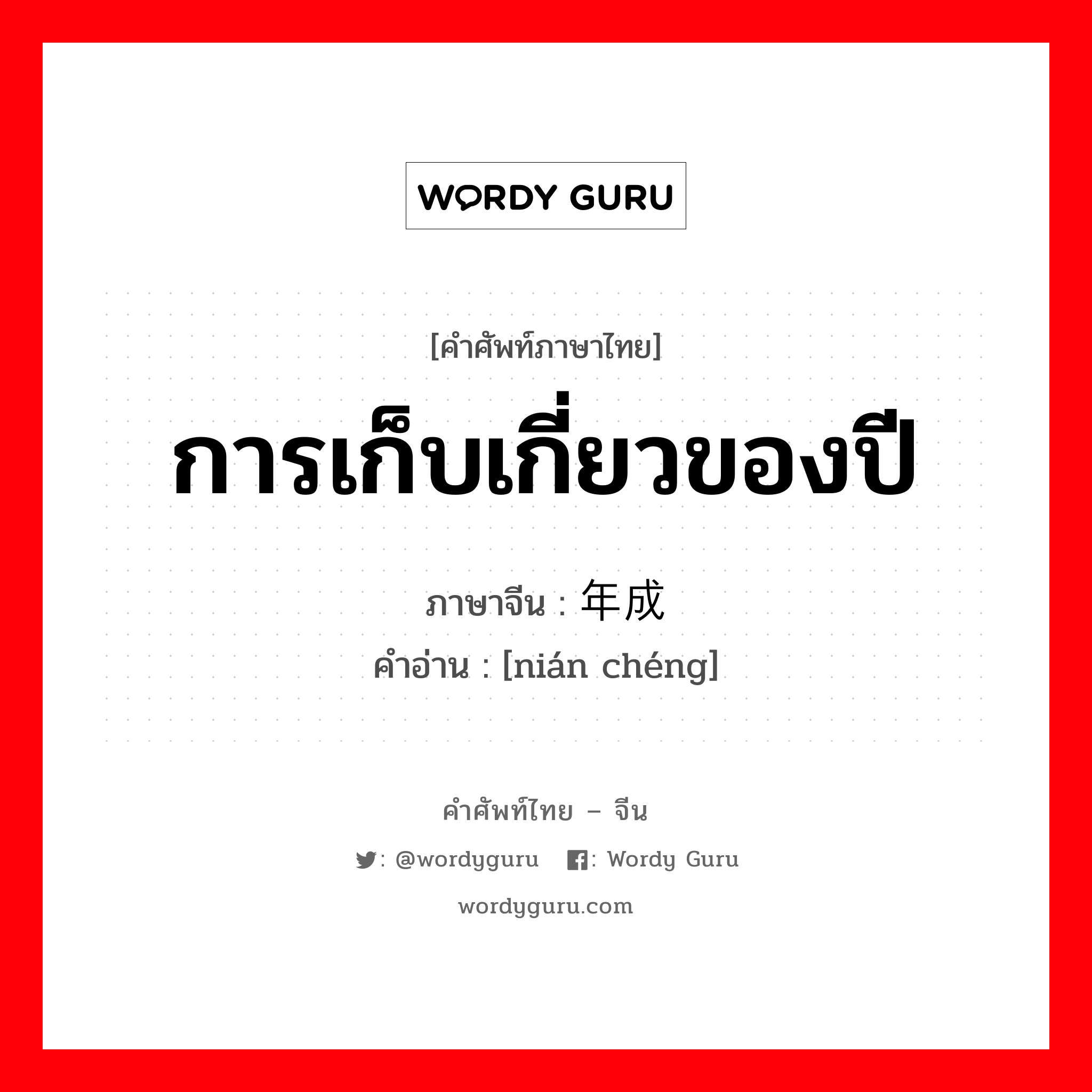 การเก็บเกี่ยวของปี ภาษาจีนคืออะไร, คำศัพท์ภาษาไทย - จีน การเก็บเกี่ยวของปี ภาษาจีน 年成 คำอ่าน [nián chéng]