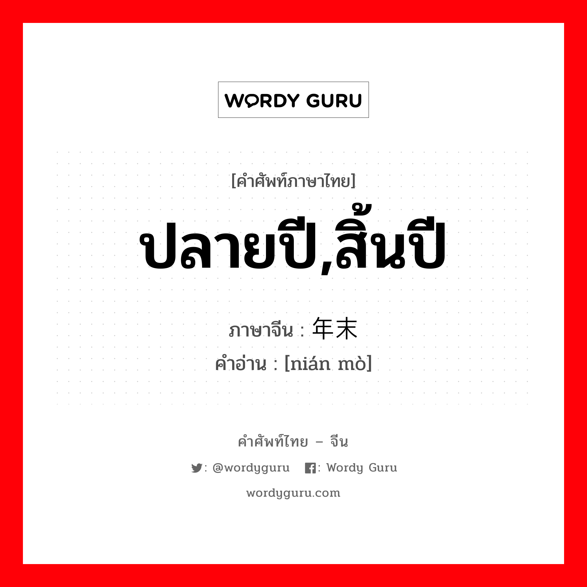 ปลายปี,สิ้นปี ภาษาจีนคืออะไร, คำศัพท์ภาษาไทย - จีน ปลายปี,สิ้นปี ภาษาจีน 年末 คำอ่าน [nián mò]