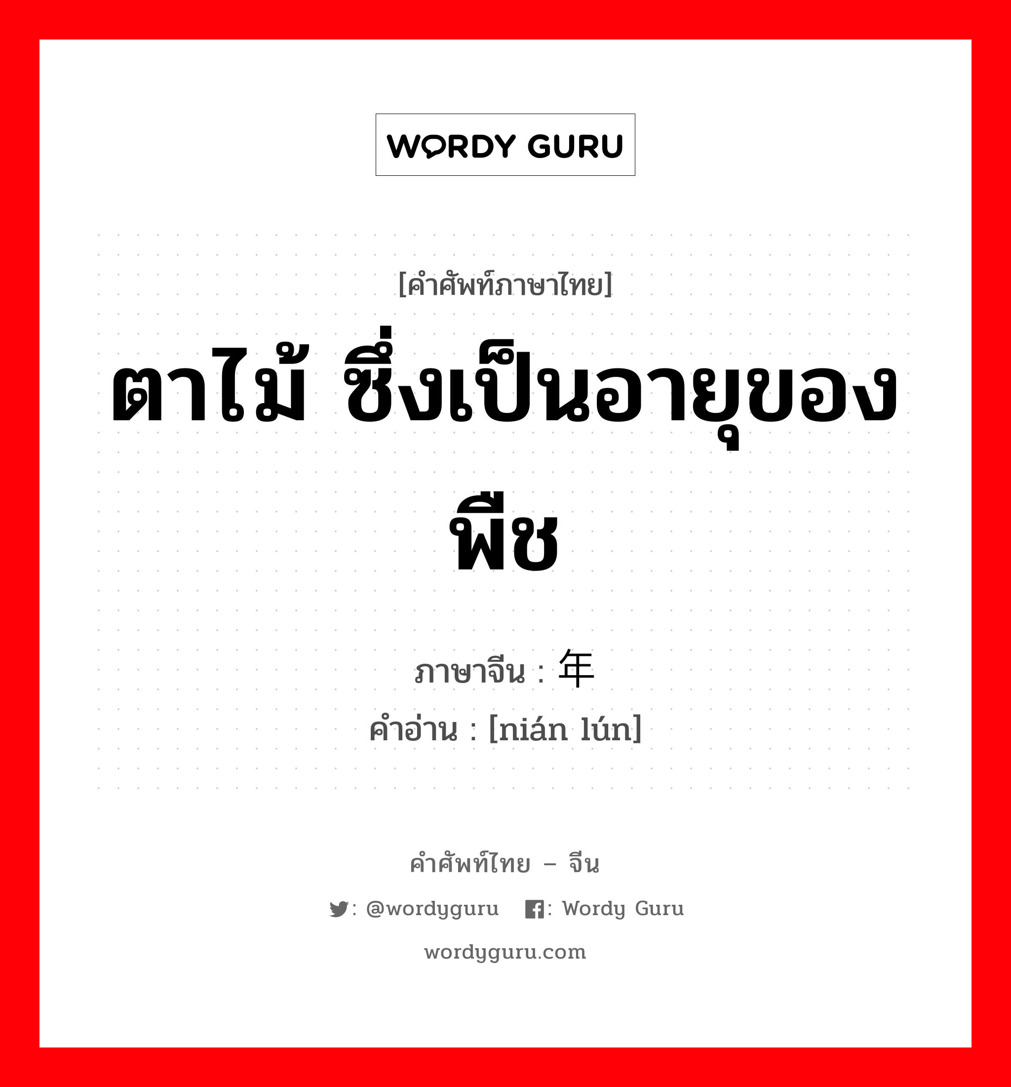 ตาไม้ ซึ่งเป็นอายุของพืช ภาษาจีนคืออะไร, คำศัพท์ภาษาไทย - จีน ตาไม้ ซึ่งเป็นอายุของพืช ภาษาจีน 年轮 คำอ่าน [nián lún]