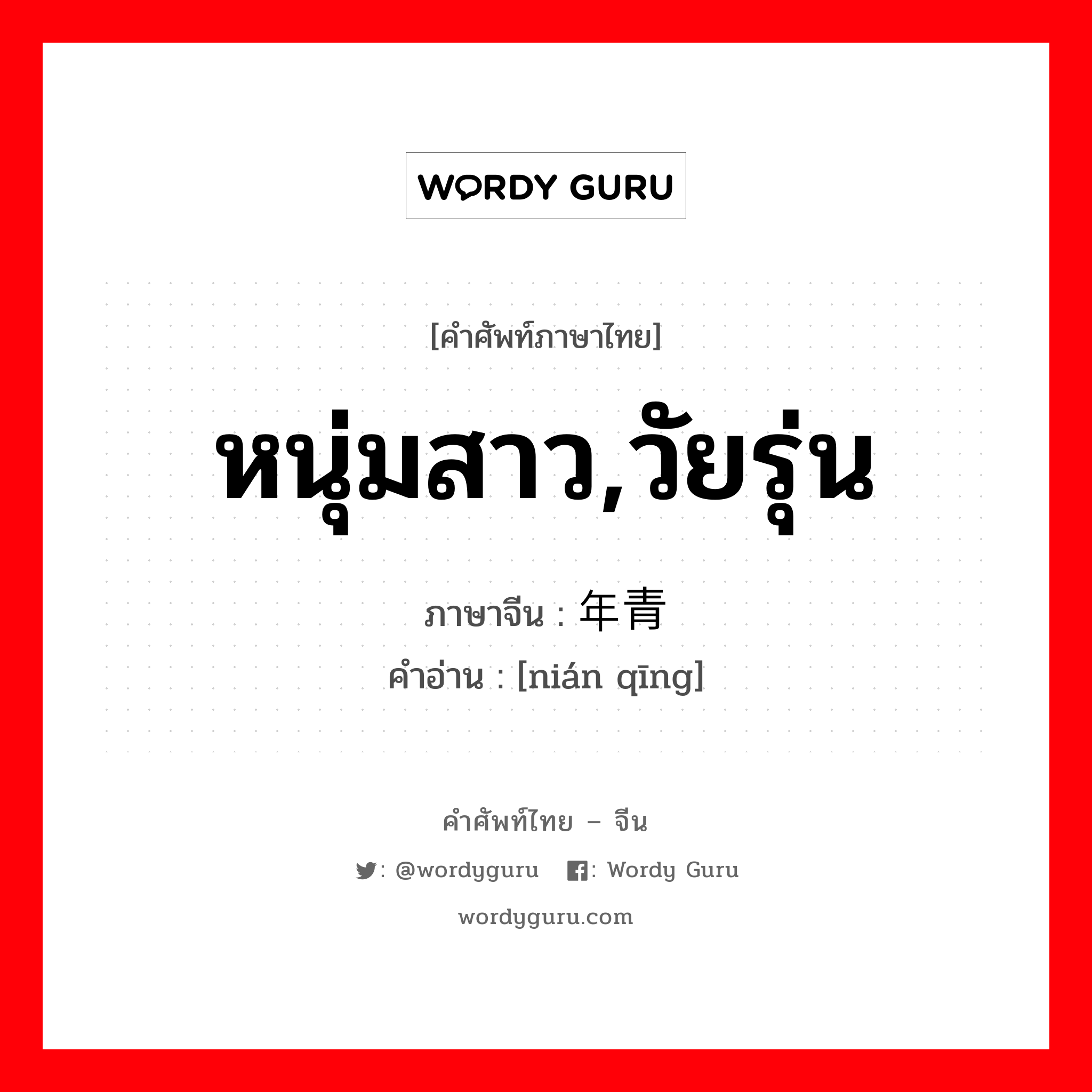 หนุ่มสาว,วัยรุ่น ภาษาจีนคืออะไร, คำศัพท์ภาษาไทย - จีน หนุ่มสาว,วัยรุ่น ภาษาจีน 年青 คำอ่าน [nián qīng]