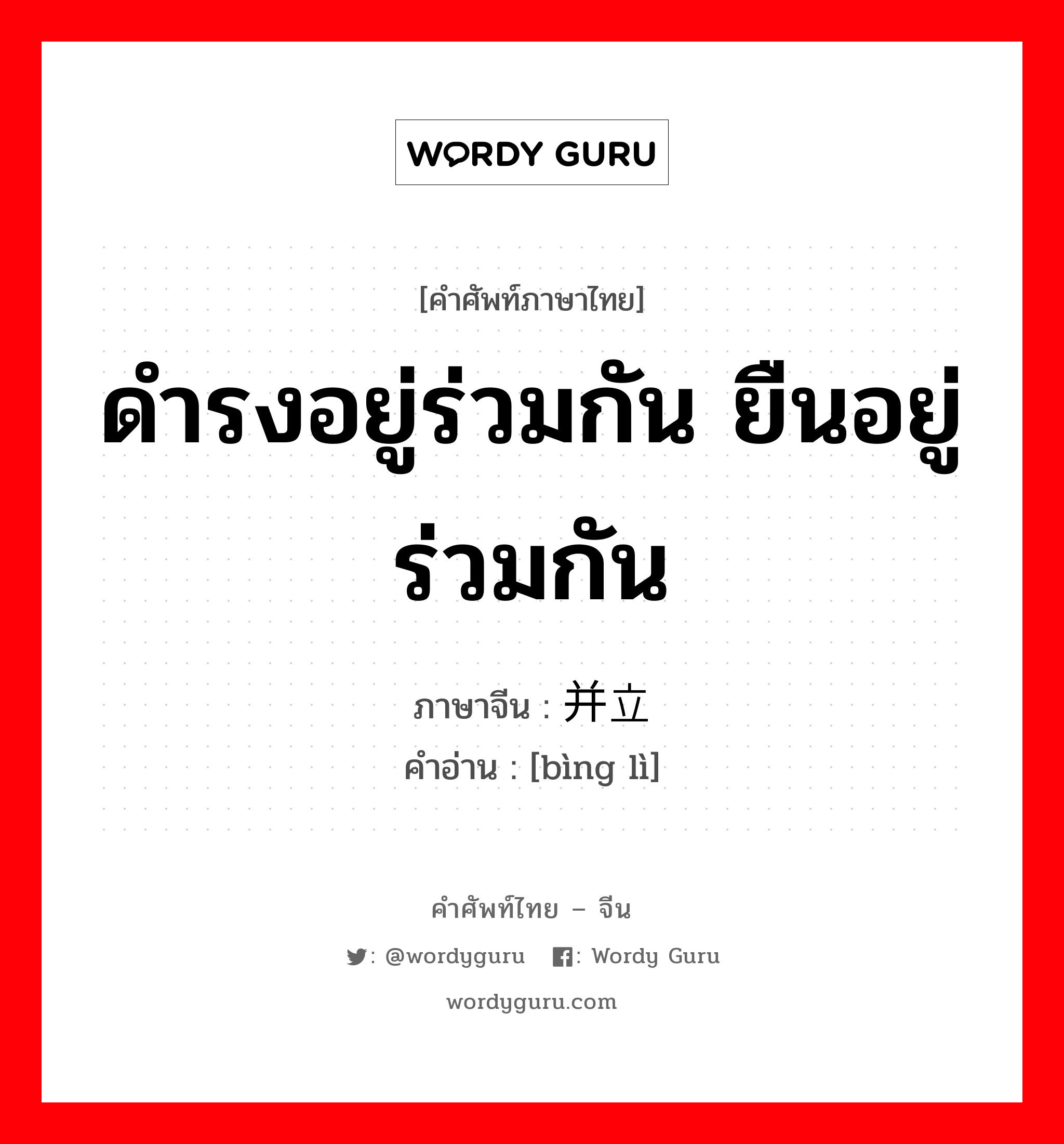 ดำรงอยู่ร่วมกัน ยืนอยู่ร่วมกัน ภาษาจีนคืออะไร, คำศัพท์ภาษาไทย - จีน ดำรงอยู่ร่วมกัน ยืนอยู่ร่วมกัน ภาษาจีน 并立 คำอ่าน [bìng lì]