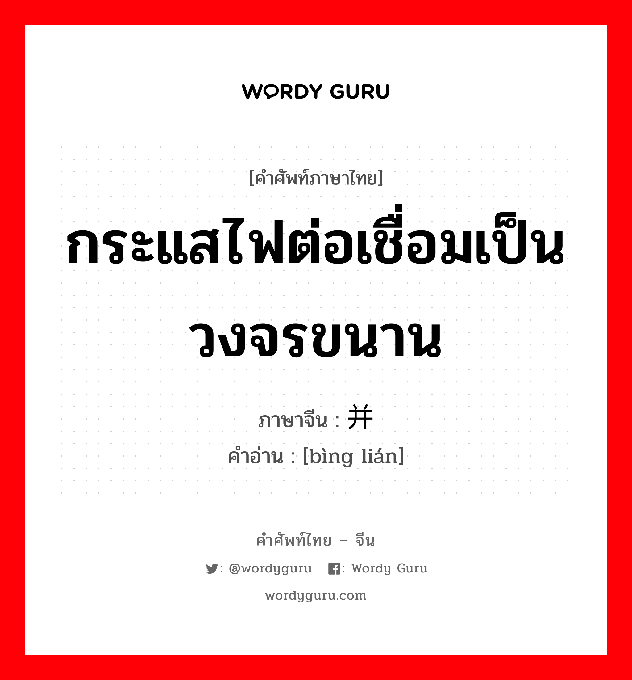 กระแสไฟต่อเชื่อมเป็นวงจรขนาน ภาษาจีนคืออะไร, คำศัพท์ภาษาไทย - จีน กระแสไฟต่อเชื่อมเป็นวงจรขนาน ภาษาจีน 并联 คำอ่าน [bìng lián]