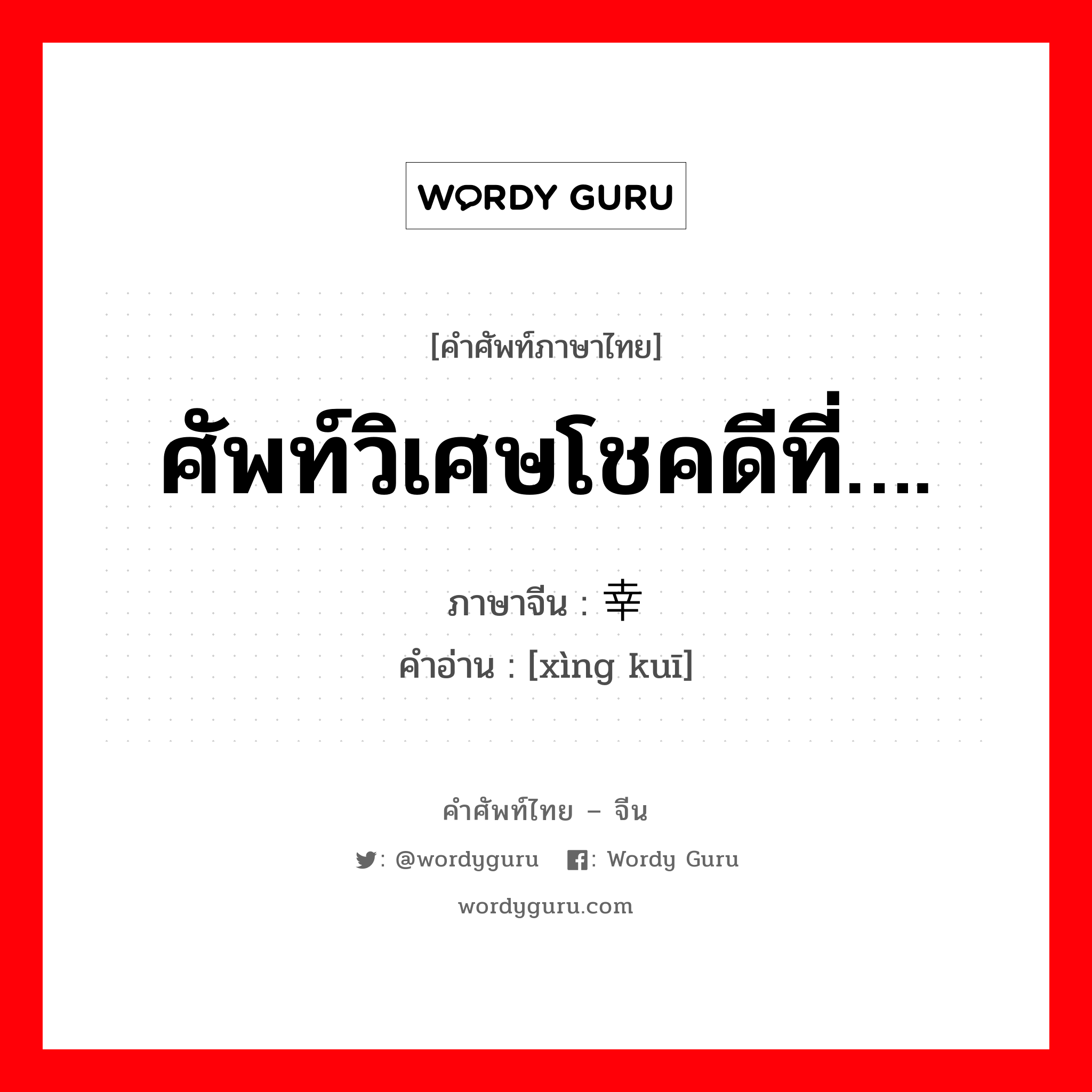 ศัพท์วิเศษโชคดีที่…. ภาษาจีนคืออะไร, คำศัพท์ภาษาไทย - จีน ศัพท์วิเศษโชคดีที่…. ภาษาจีน 幸亏 คำอ่าน [xìng kuī]