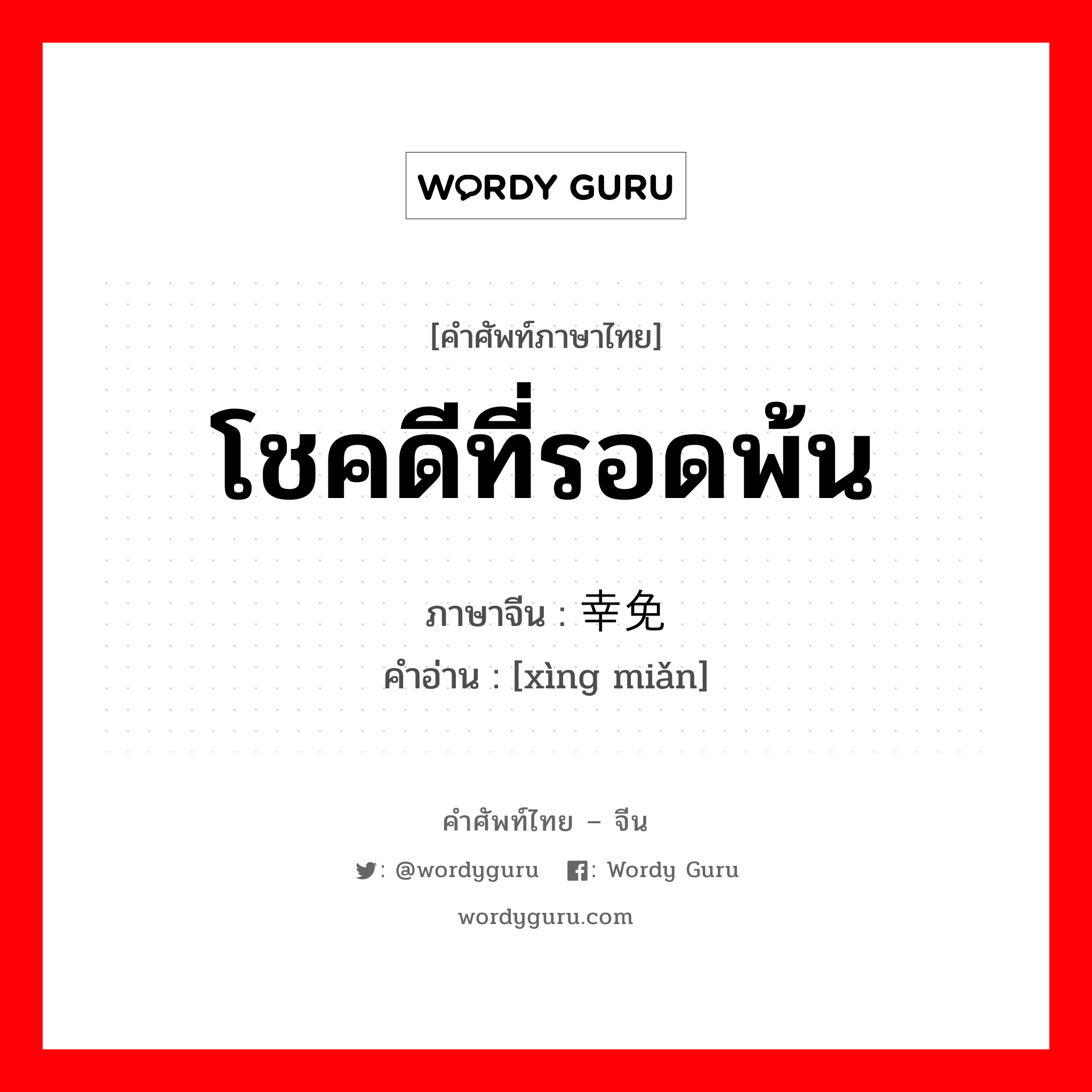 โชคดีที่รอดพ้น ภาษาจีนคืออะไร, คำศัพท์ภาษาไทย - จีน โชคดีที่รอดพ้น ภาษาจีน 幸免 คำอ่าน [xìng miǎn]