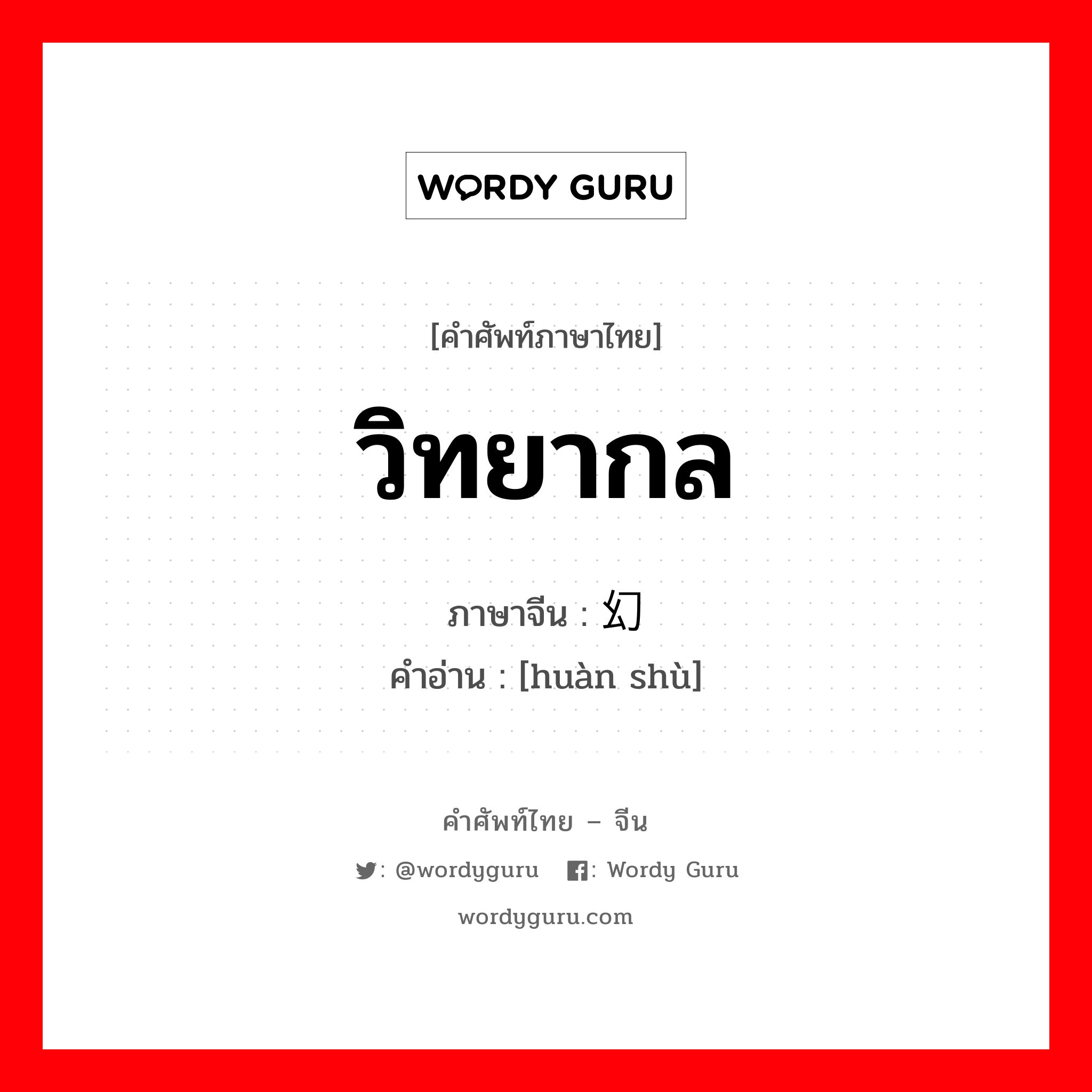 วิทยากล ภาษาจีนคืออะไร, คำศัพท์ภาษาไทย - จีน วิทยากล ภาษาจีน 幻术 คำอ่าน [huàn shù]