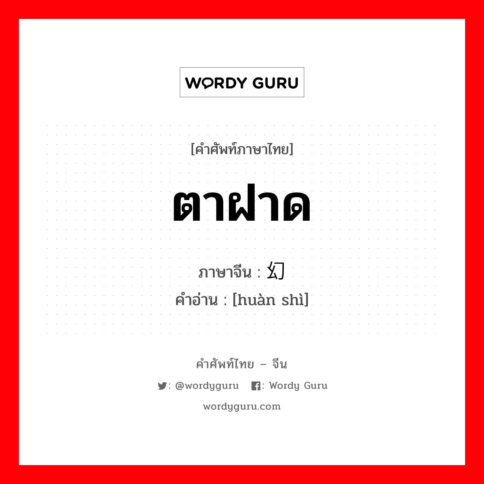 ตาฝาด ภาษาจีนคืออะไร, คำศัพท์ภาษาไทย - จีน ตาฝาด ภาษาจีน 幻视 คำอ่าน [huàn shì]