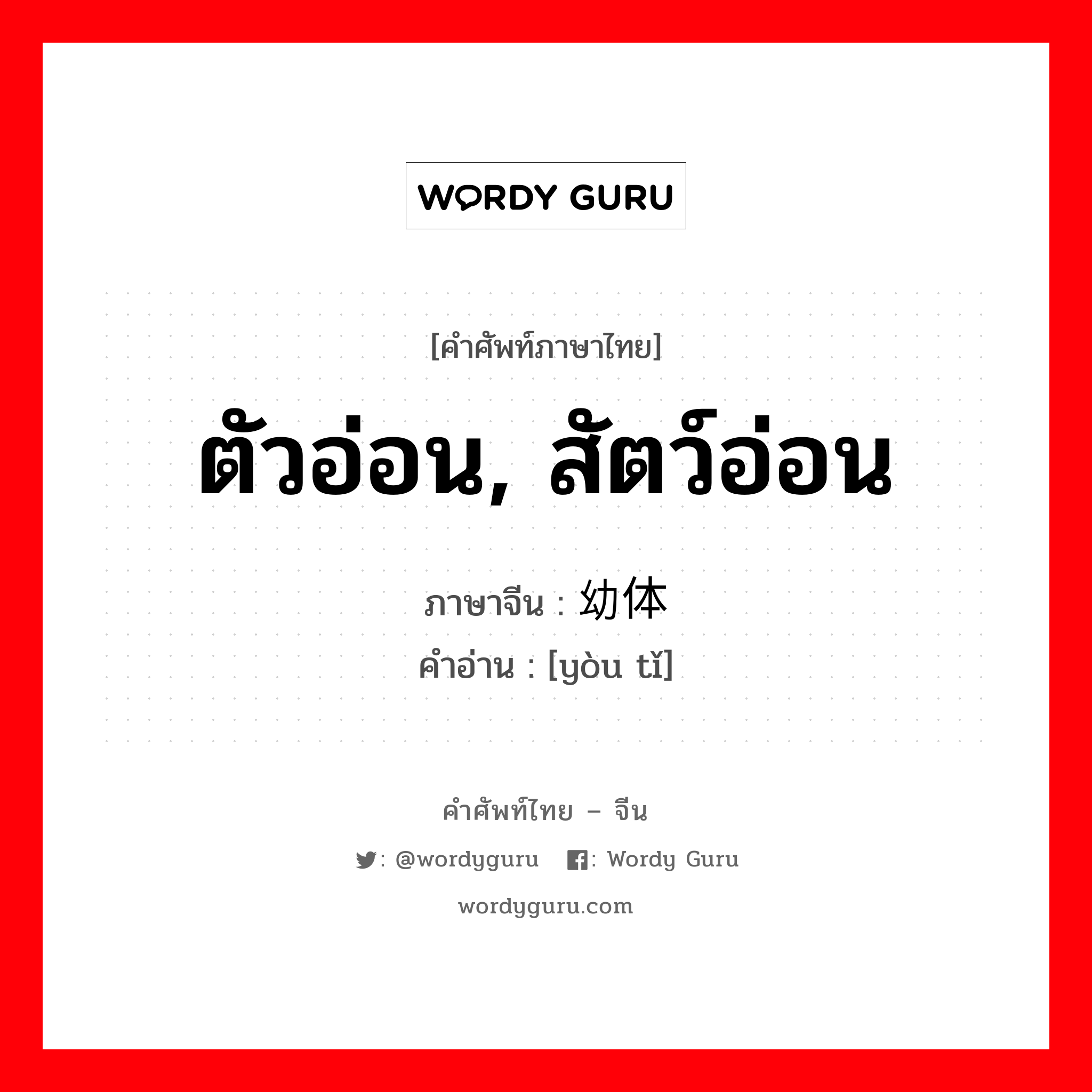 ตัวอ่อน, สัตว์อ่อน ภาษาจีนคืออะไร, คำศัพท์ภาษาไทย - จีน ตัวอ่อน, สัตว์อ่อน ภาษาจีน 幼体 คำอ่าน [yòu tǐ]