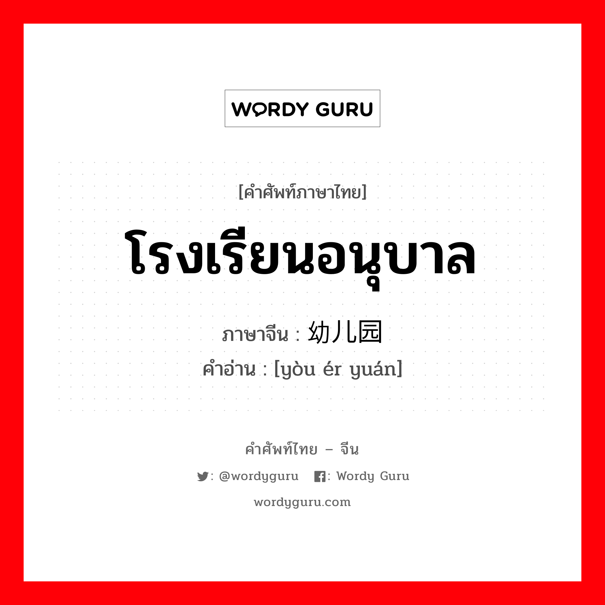 โรงเรียนอนุบาล ภาษาจีนคืออะไร, คำศัพท์ภาษาไทย - จีน โรงเรียนอนุบาล ภาษาจีน 幼儿园 คำอ่าน [yòu ér yuán]