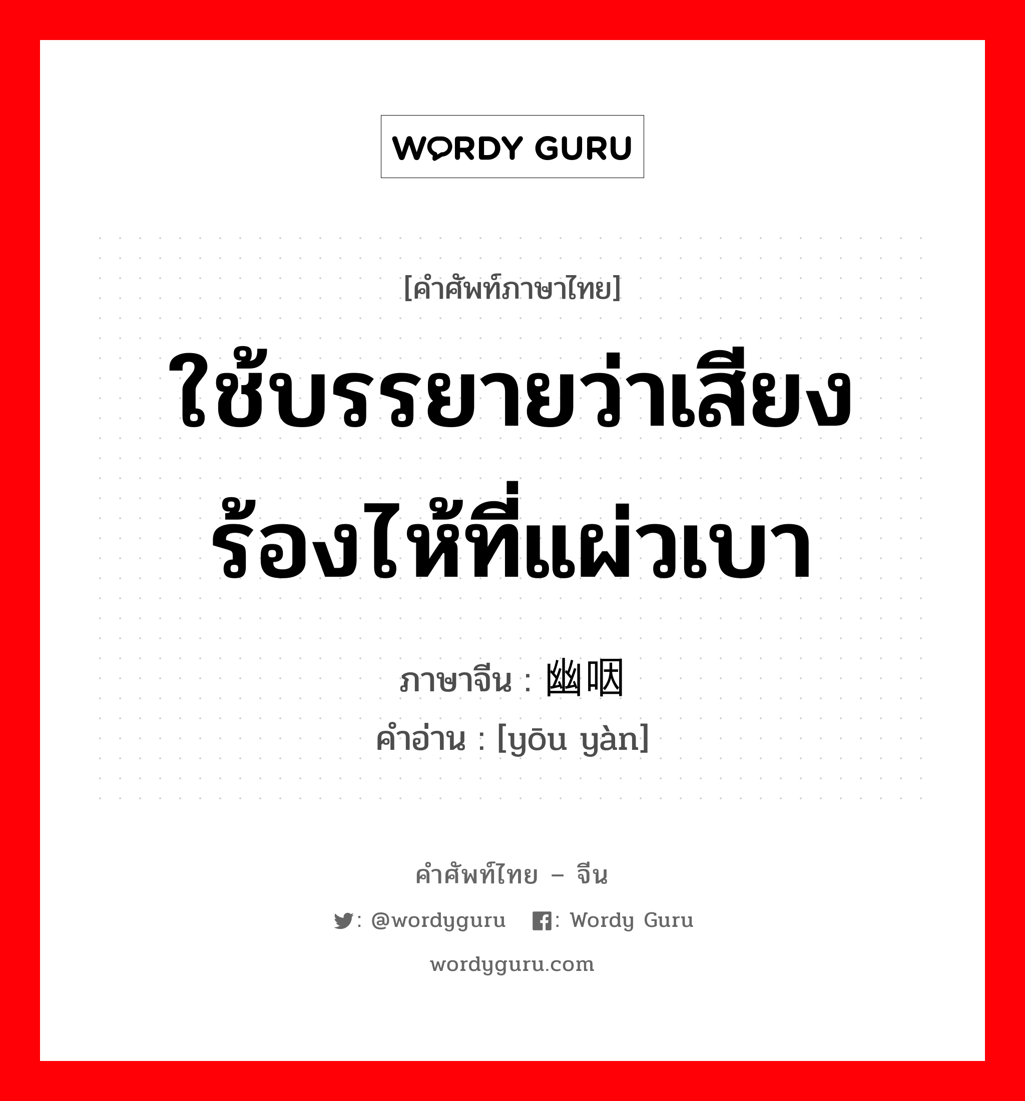 ใช้บรรยายว่าเสียงร้องไห้ที่แผ่วเบา ภาษาจีนคืออะไร, คำศัพท์ภาษาไทย - จีน ใช้บรรยายว่าเสียงร้องไห้ที่แผ่วเบา ภาษาจีน 幽咽 คำอ่าน [yōu yàn]