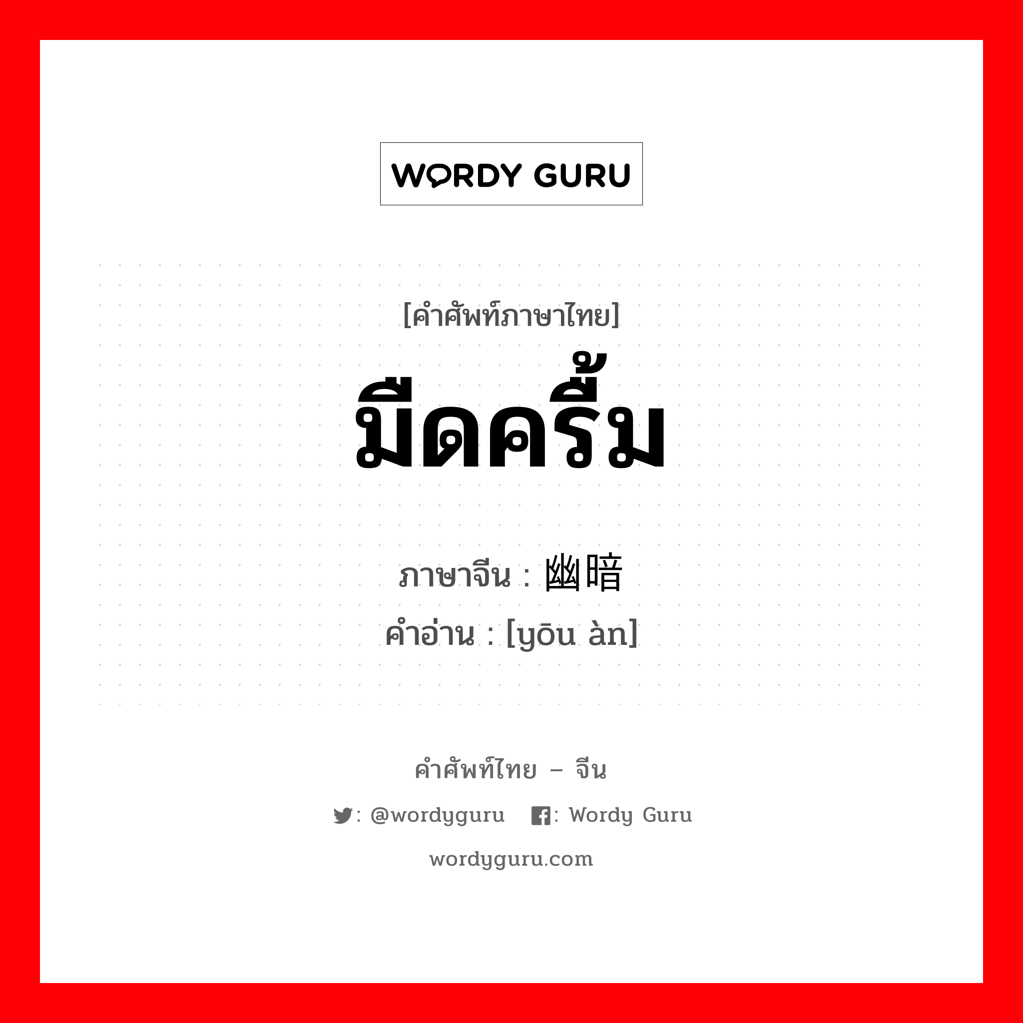 มืดครื้ม ภาษาจีนคืออะไร, คำศัพท์ภาษาไทย - จีน มืดครื้ม ภาษาจีน 幽暗 คำอ่าน [yōu àn]