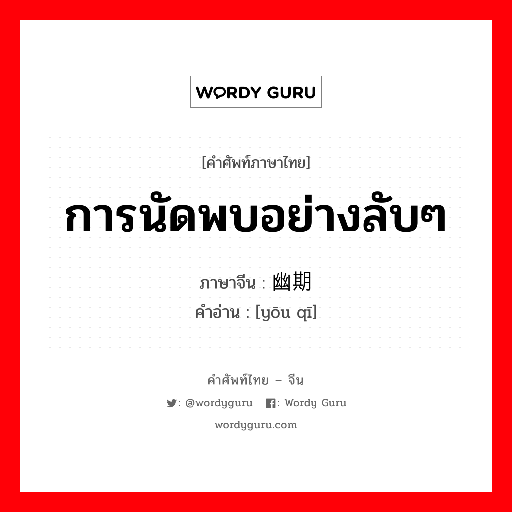 การนัดพบอย่างลับๆ ภาษาจีนคืออะไร, คำศัพท์ภาษาไทย - จีน การนัดพบอย่างลับๆ ภาษาจีน 幽期 คำอ่าน [yōu qī]