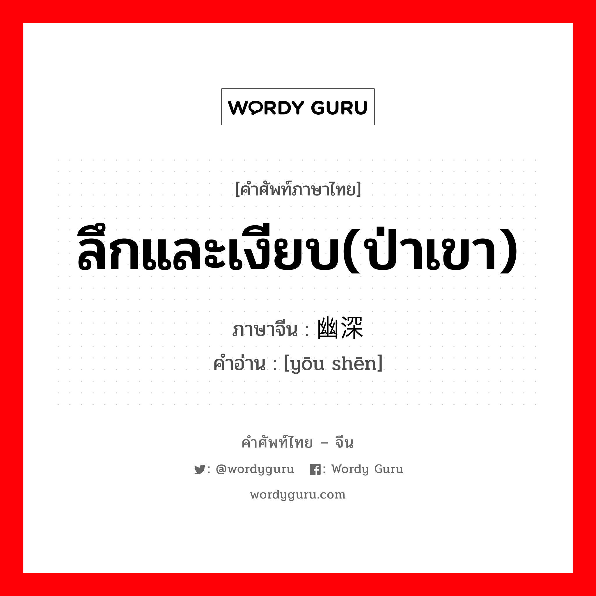 ลึกและเงียบ(ป่าเขา) ภาษาจีนคืออะไร, คำศัพท์ภาษาไทย - จีน ลึกและเงียบ(ป่าเขา) ภาษาจีน 幽深 คำอ่าน [yōu shēn]