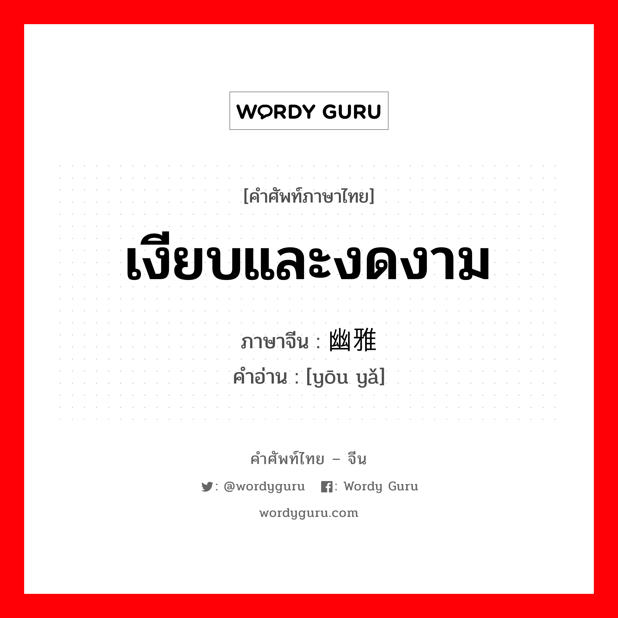 เงียบและงดงาม ภาษาจีนคืออะไร, คำศัพท์ภาษาไทย - จีน เงียบและงดงาม ภาษาจีน 幽雅 คำอ่าน [yōu yǎ]