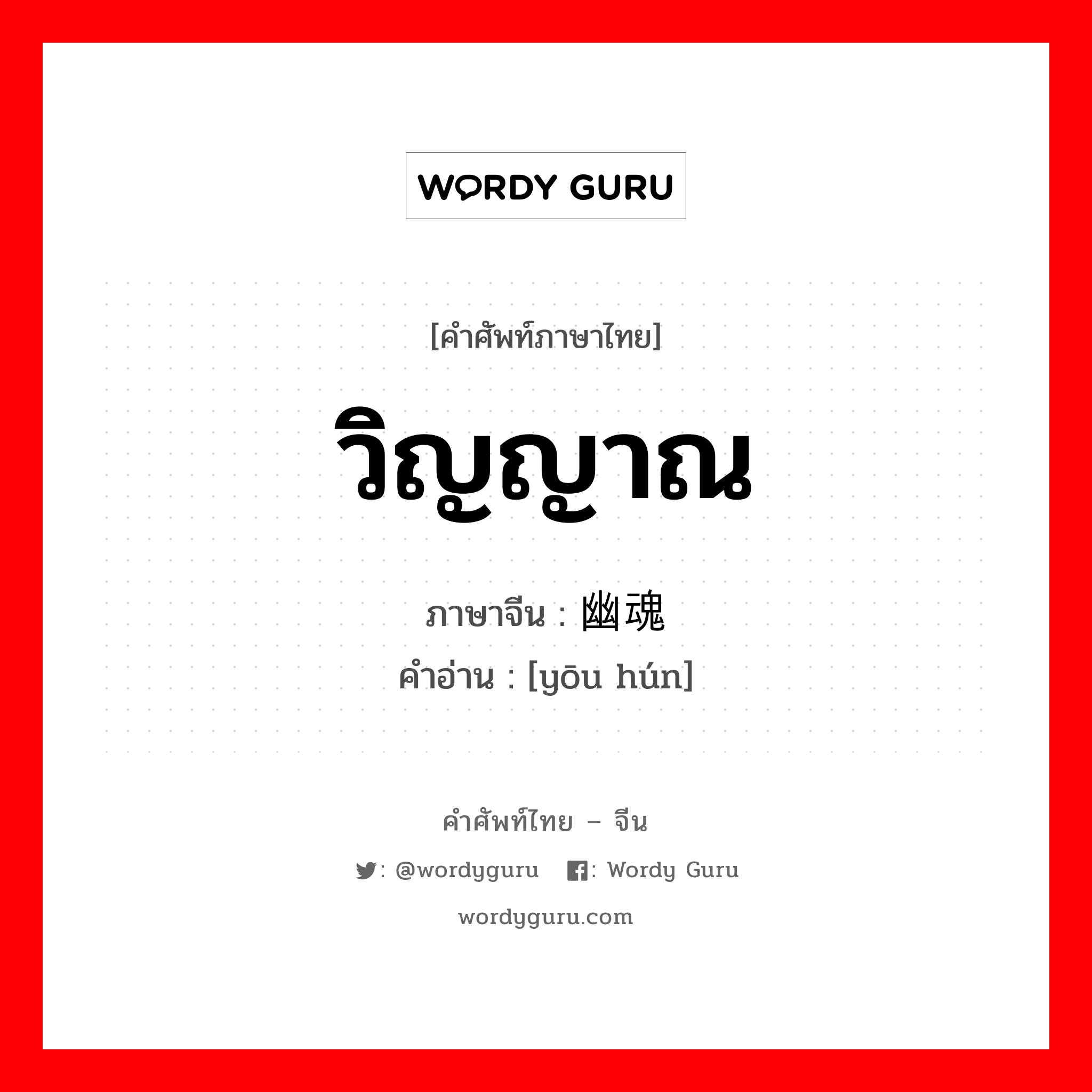 วิญญาณ ภาษาจีนคืออะไร, คำศัพท์ภาษาไทย - จีน วิญญาณ ภาษาจีน 幽魂 คำอ่าน [yōu hún]