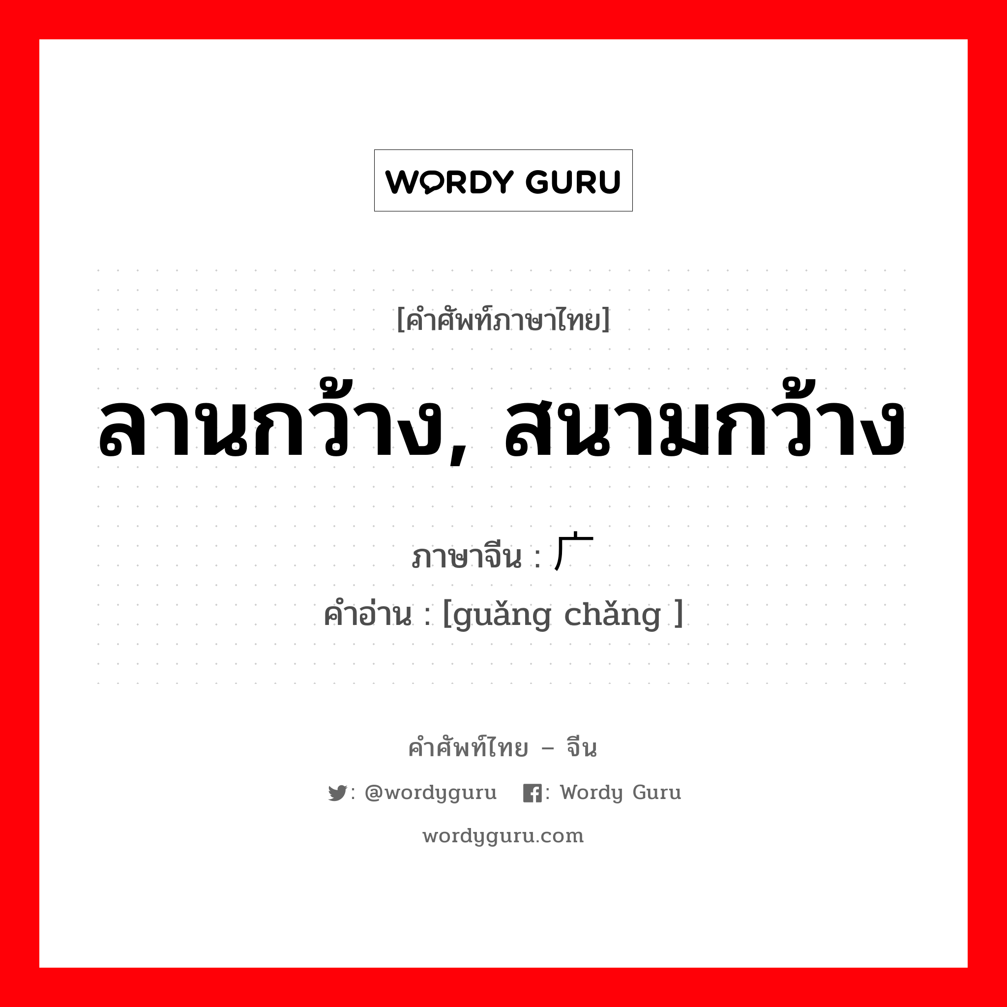 ลานกว้าง, สนามกว้าง ภาษาจีนคืออะไร, คำศัพท์ภาษาไทย - จีน ลานกว้าง, สนามกว้าง ภาษาจีน 广场 คำอ่าน [guǎng chǎng ]