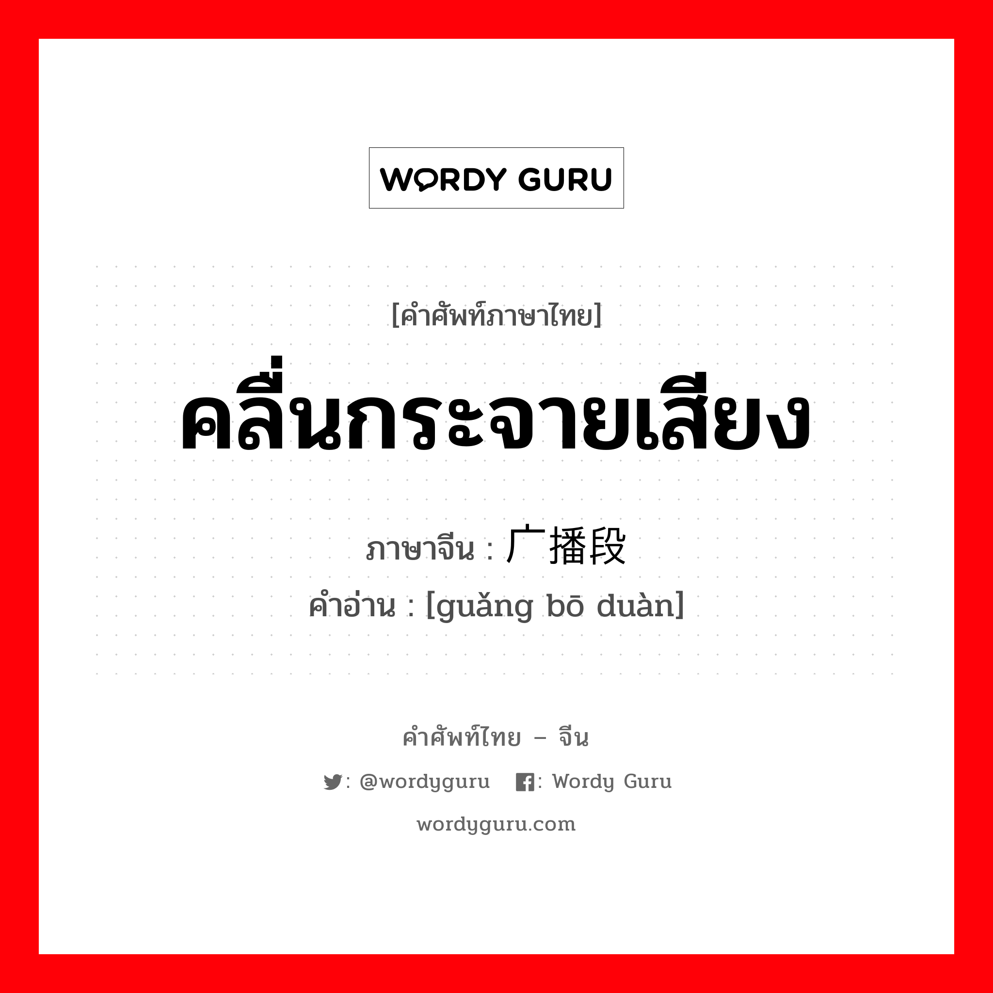 คลื่นกระจายเสียง ภาษาจีนคืออะไร, คำศัพท์ภาษาไทย - จีน คลื่นกระจายเสียง ภาษาจีน 广播段 คำอ่าน [guǎng bō duàn]