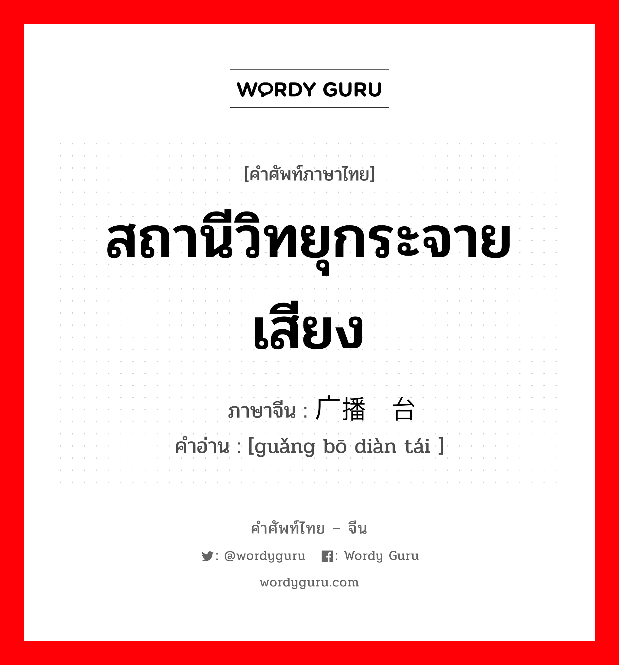 สถานีวิทยุกระจายเสียง ภาษาจีนคืออะไร, คำศัพท์ภาษาไทย - จีน สถานีวิทยุกระจายเสียง ภาษาจีน 广播电台 คำอ่าน [guǎng bō diàn tái ]