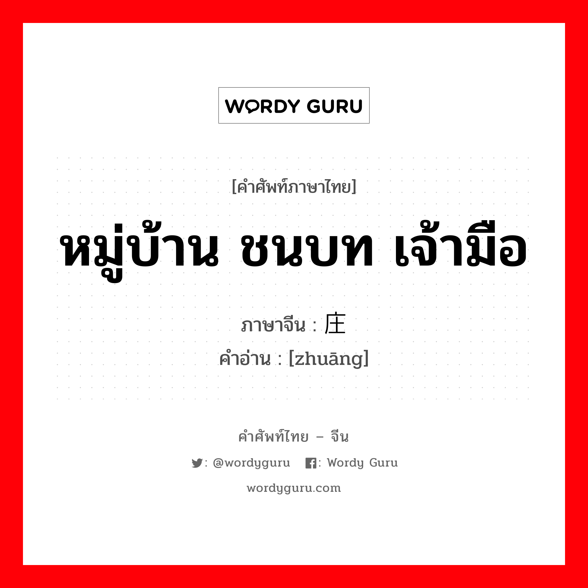 หมู่บ้าน ชนบท เจ้ามือ ภาษาจีนคืออะไร, คำศัพท์ภาษาไทย - จีน หมู่บ้าน ชนบท เจ้ามือ ภาษาจีน 庄 คำอ่าน [zhuāng]