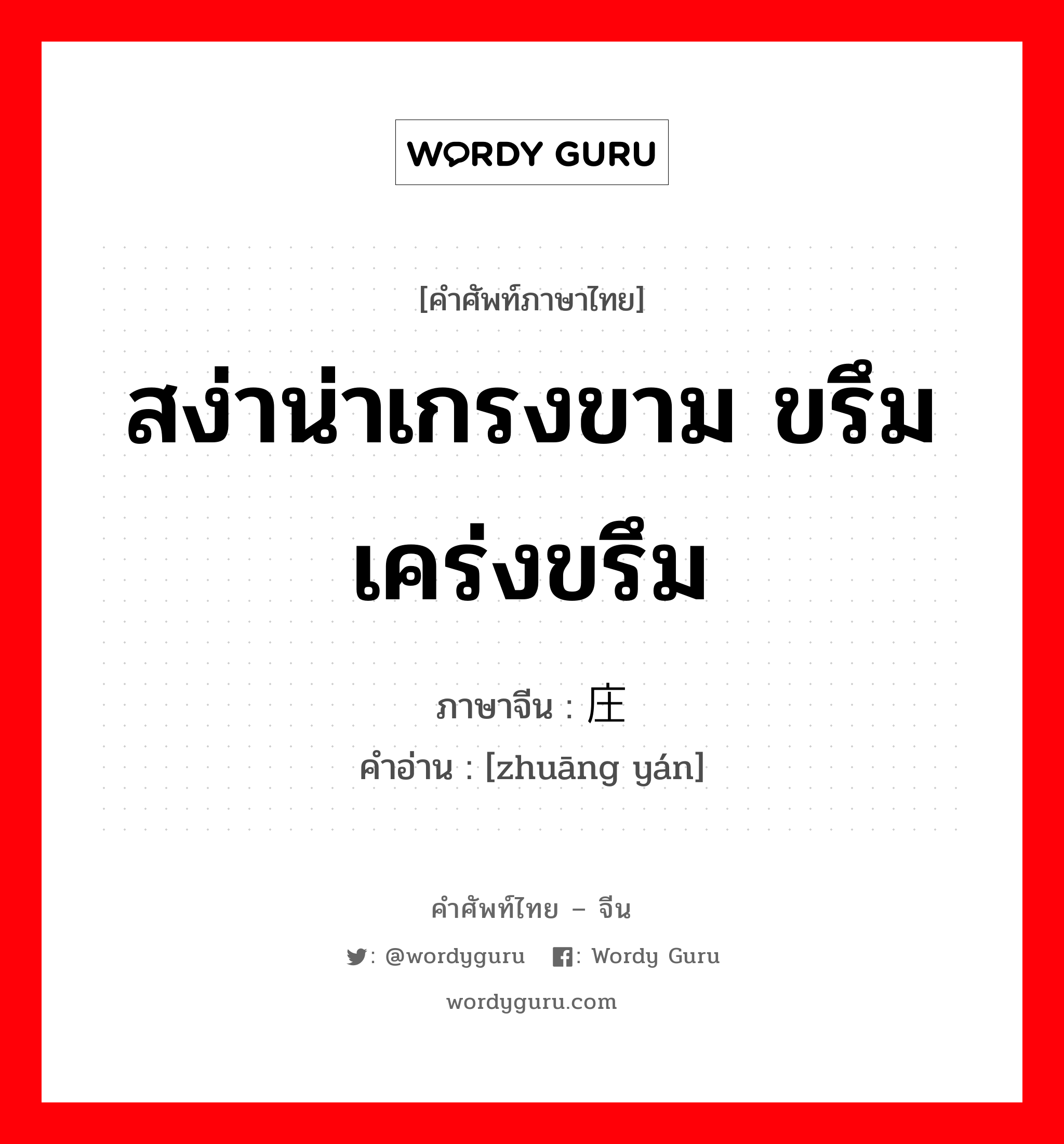 สง่าน่าเกรงขาม ขรึม เคร่งขรึม ภาษาจีนคืออะไร, คำศัพท์ภาษาไทย - จีน สง่าน่าเกรงขาม ขรึม เคร่งขรึม ภาษาจีน 庄严 คำอ่าน [zhuāng yán]