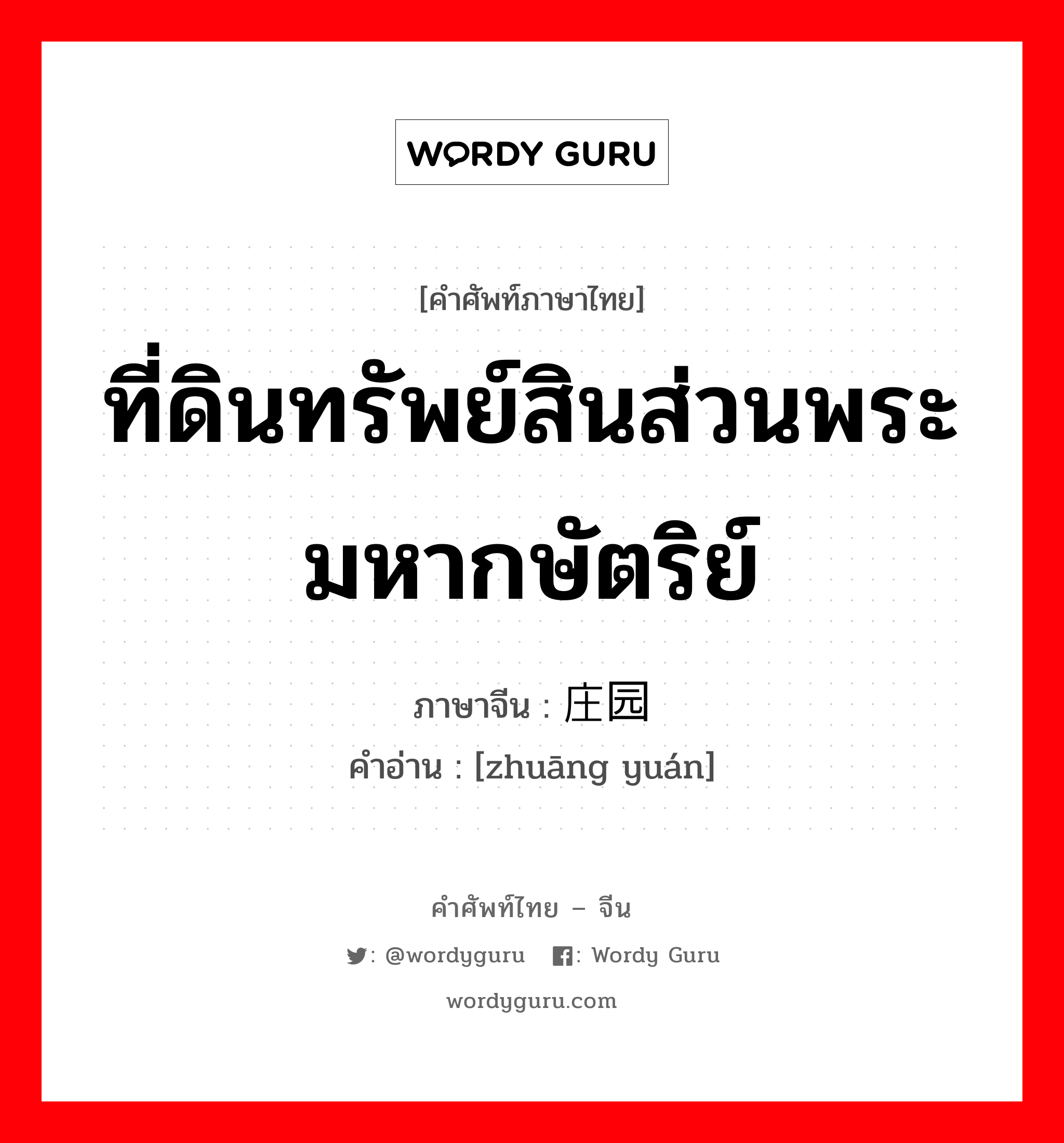 ที่ดินทรัพย์สินส่วนพระมหากษัตริย์ ภาษาจีนคืออะไร, คำศัพท์ภาษาไทย - จีน ที่ดินทรัพย์สินส่วนพระมหากษัตริย์ ภาษาจีน 庄园 คำอ่าน [zhuāng yuán]