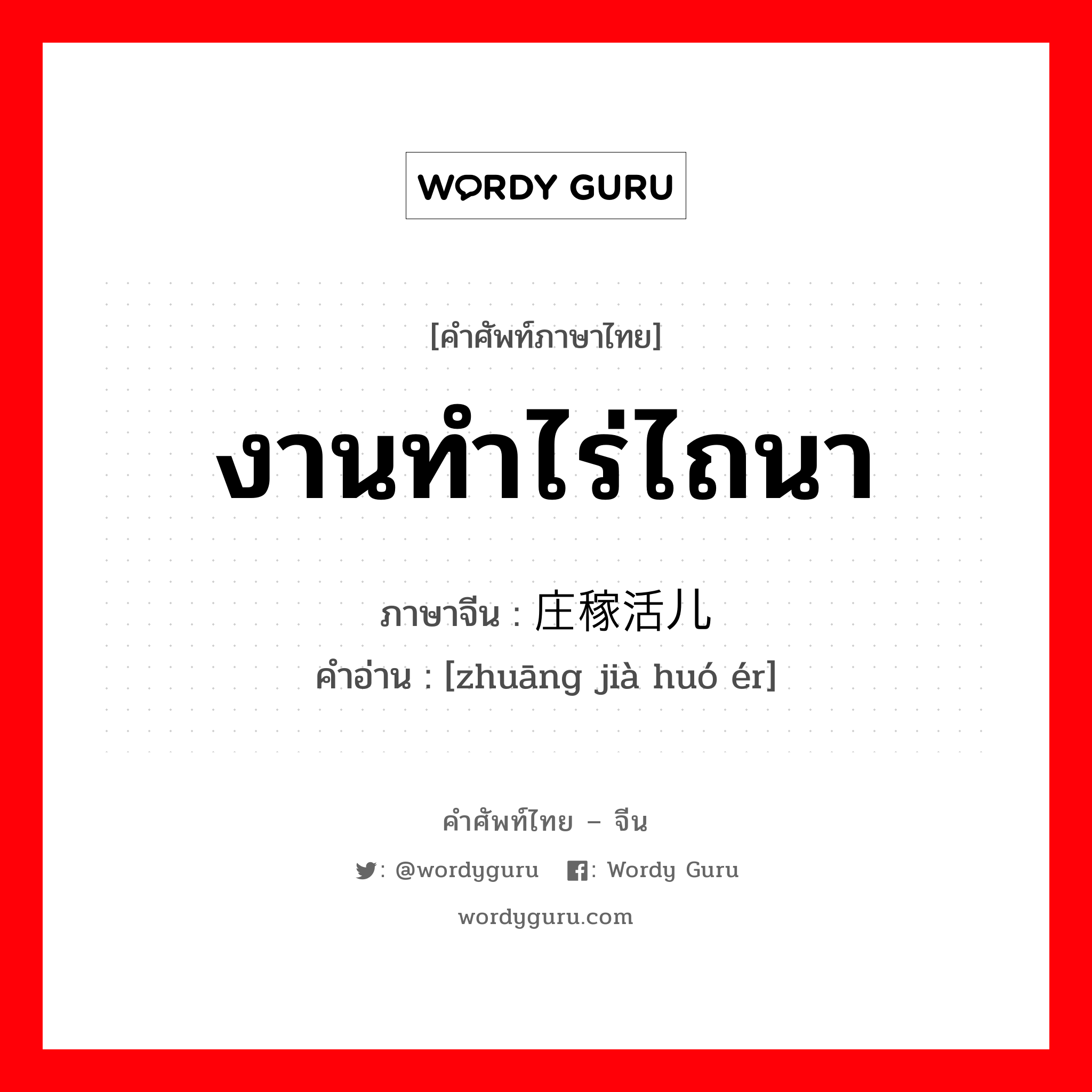 งานทำไร่ไถนา ภาษาจีนคืออะไร, คำศัพท์ภาษาไทย - จีน งานทำไร่ไถนา ภาษาจีน 庄稼活儿 คำอ่าน [zhuāng jià huó ér]