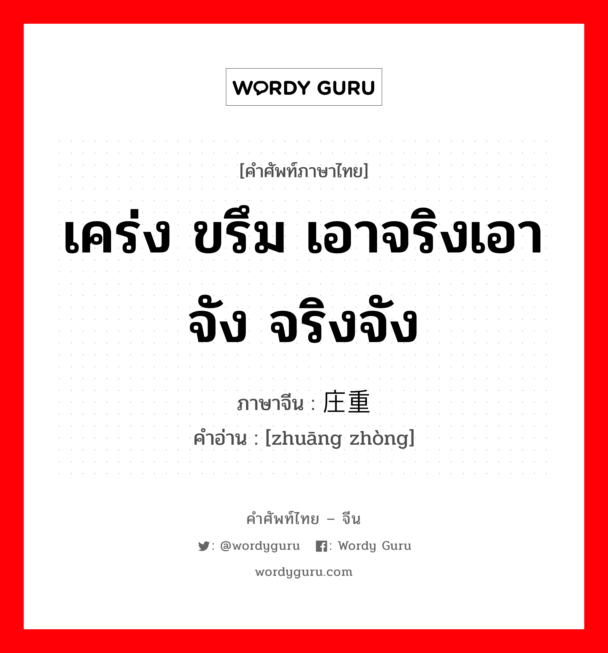 เคร่ง ขรึม เอาจริงเอาจัง จริงจัง ภาษาจีนคืออะไร, คำศัพท์ภาษาไทย - จีน เคร่ง ขรึม เอาจริงเอาจัง จริงจัง ภาษาจีน 庄重 คำอ่าน [zhuāng zhòng]