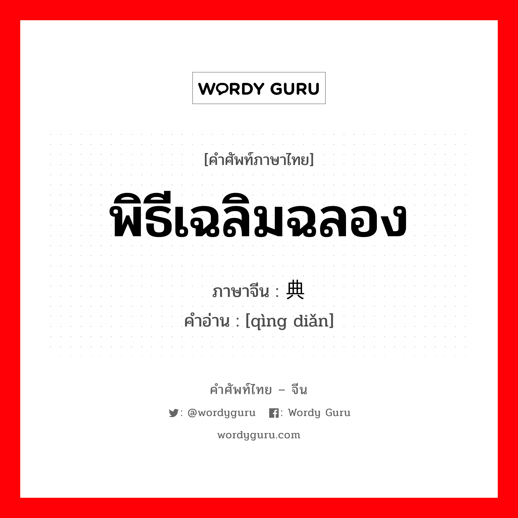 พิธีเฉลิมฉลอง ภาษาจีนคืออะไร, คำศัพท์ภาษาไทย - จีน พิธีเฉลิมฉลอง ภาษาจีน 庆典 คำอ่าน [qìng diǎn]