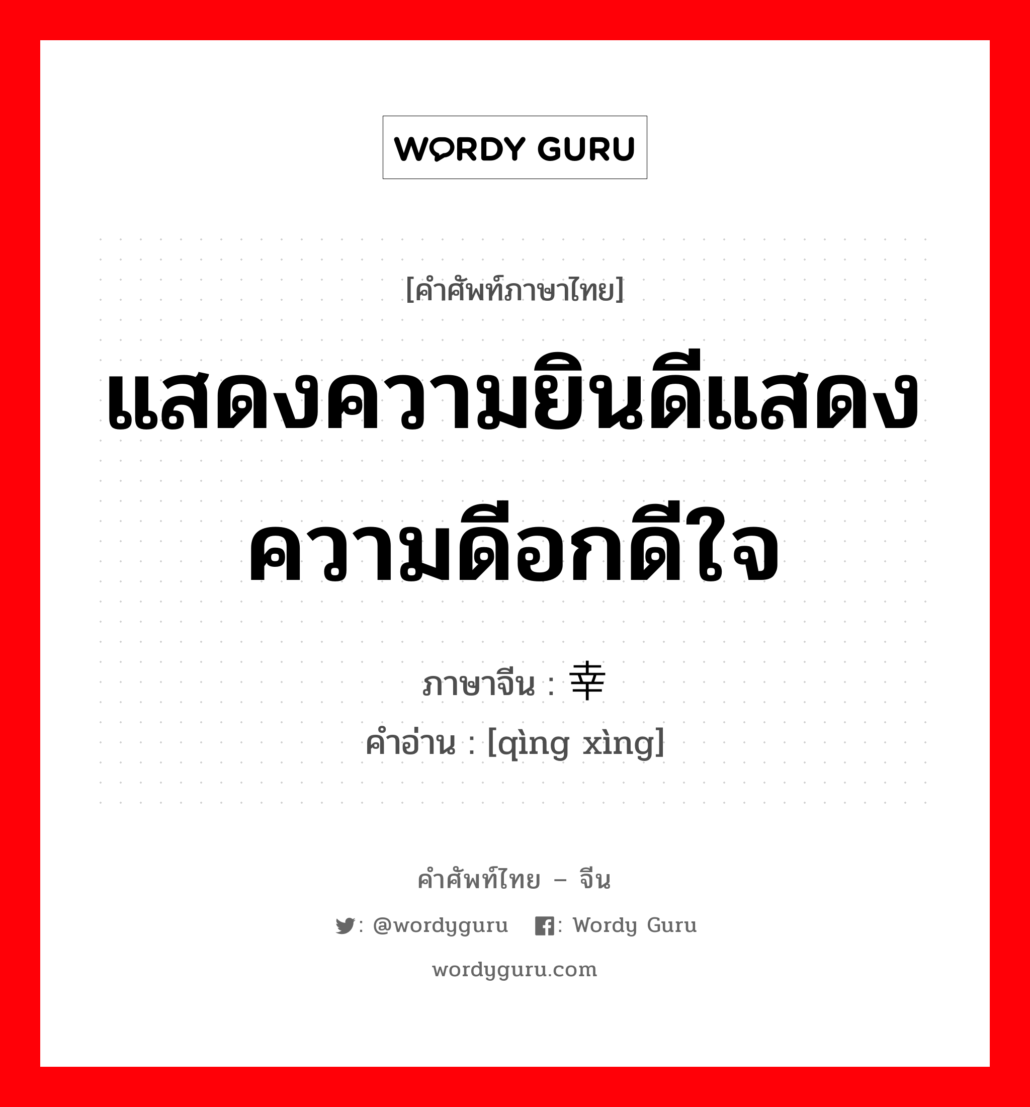 แสดงความยินดีแสดงความดีอกดีใจ ภาษาจีนคืออะไร, คำศัพท์ภาษาไทย - จีน แสดงความยินดีแสดงความดีอกดีใจ ภาษาจีน 庆幸 คำอ่าน [qìng xìng]