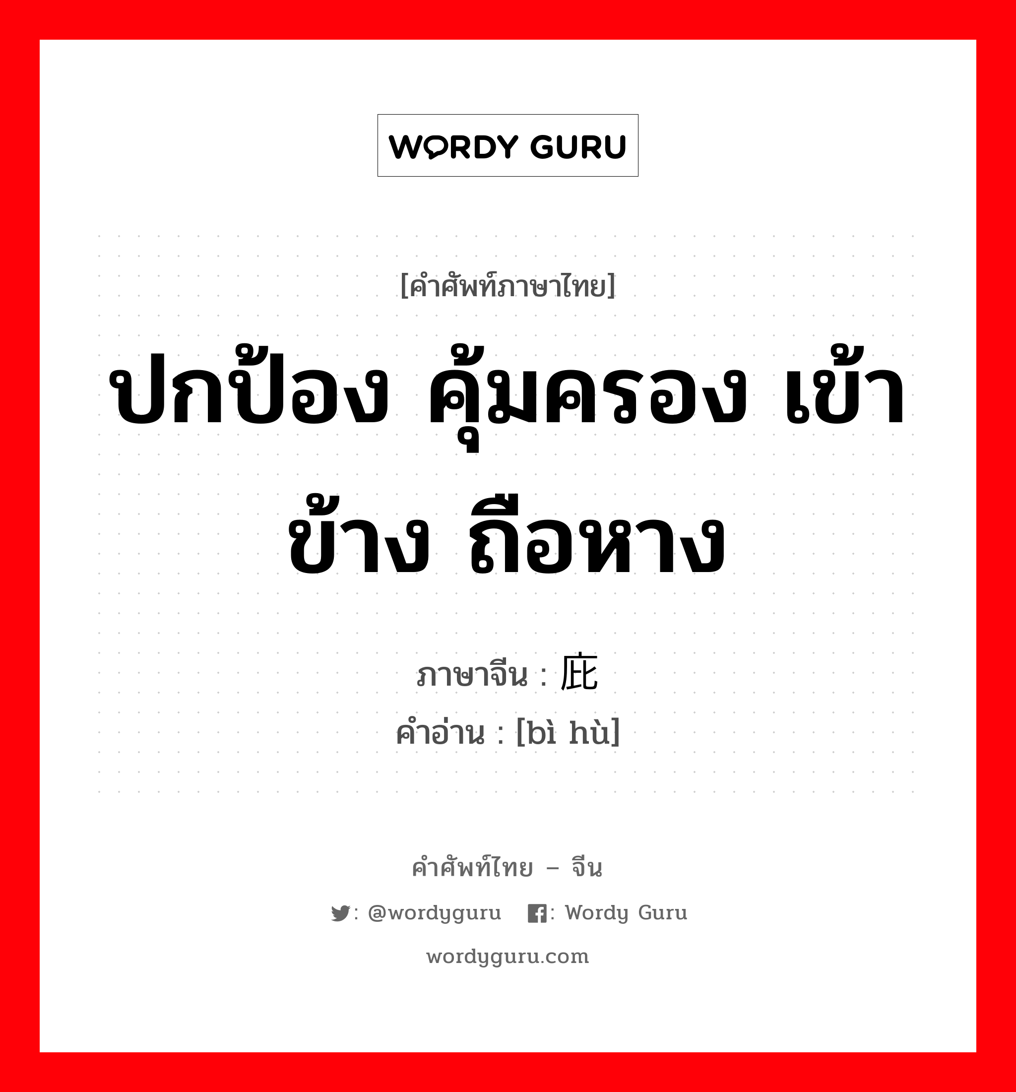 ปกป้อง คุ้มครอง เข้าข้าง ถือหาง ภาษาจีนคืออะไร, คำศัพท์ภาษาไทย - จีน ปกป้อง คุ้มครอง เข้าข้าง ถือหาง ภาษาจีน 庇护 คำอ่าน [bì hù]