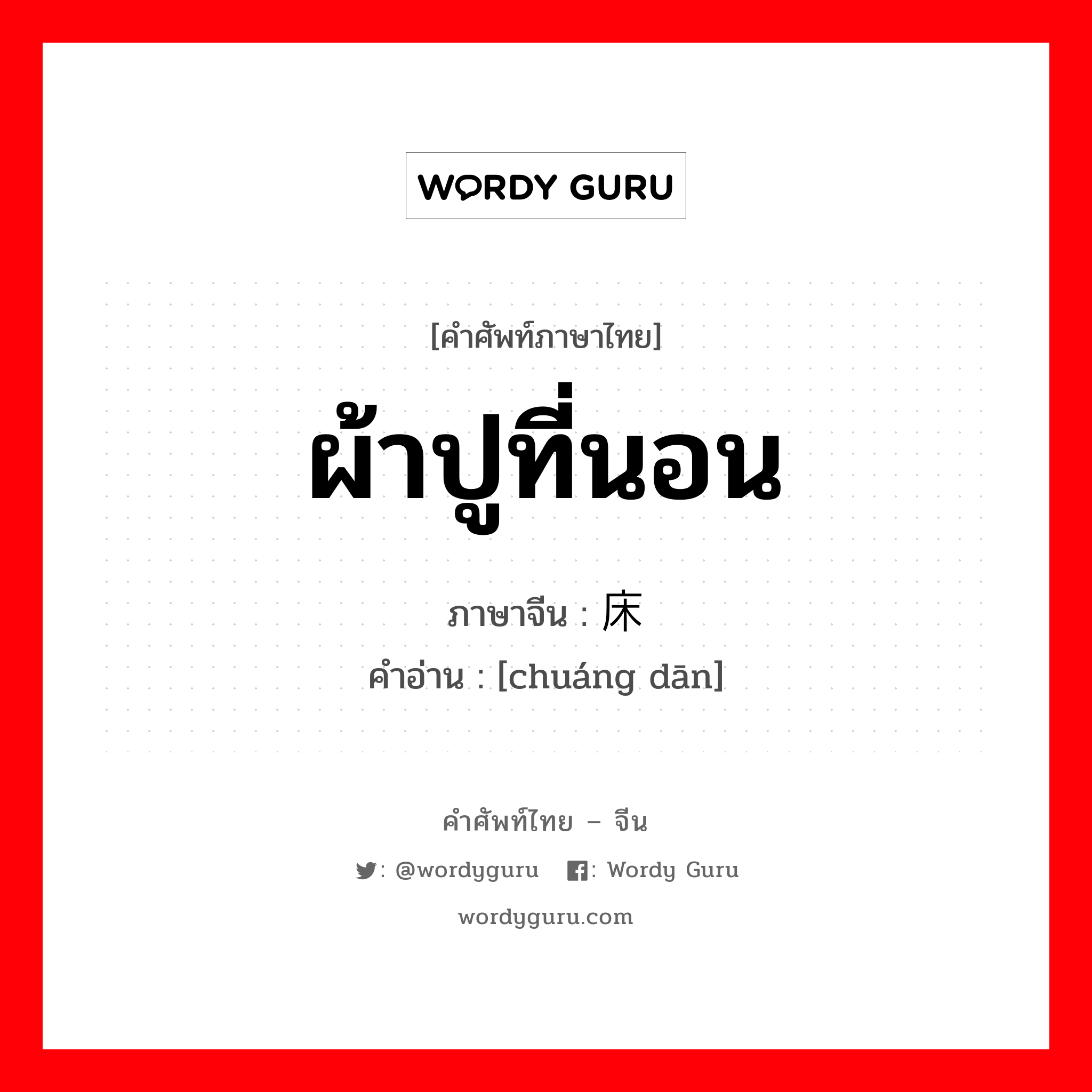 ผ้าปูที่นอน ภาษาจีนคืออะไร, คำศัพท์ภาษาไทย - จีน ผ้าปูที่นอน ภาษาจีน 床单 คำอ่าน [chuáng dān]