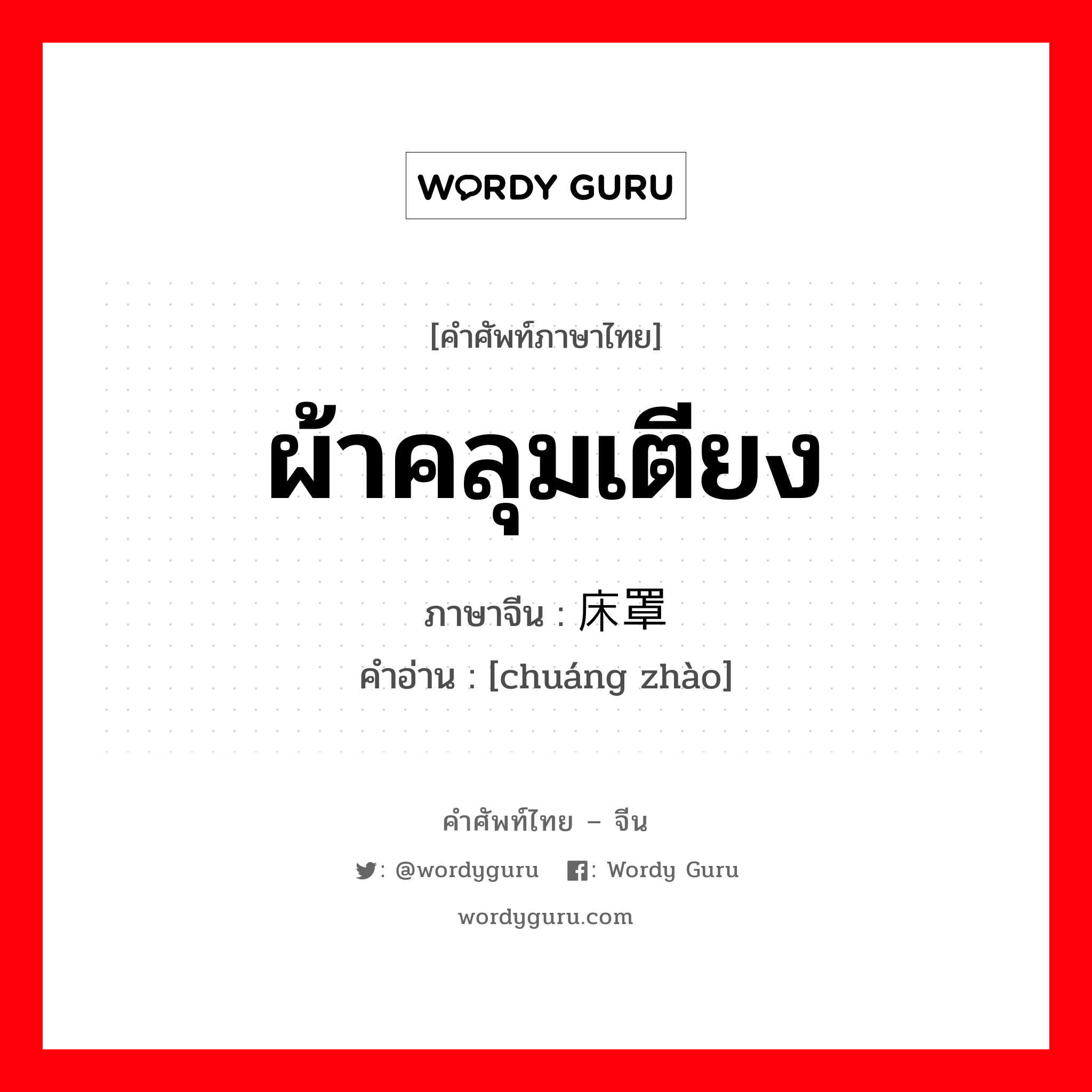 ผ้าคลุมเตียง ภาษาจีนคืออะไร, คำศัพท์ภาษาไทย - จีน ผ้าคลุมเตียง ภาษาจีน 床罩 คำอ่าน [chuáng zhào]