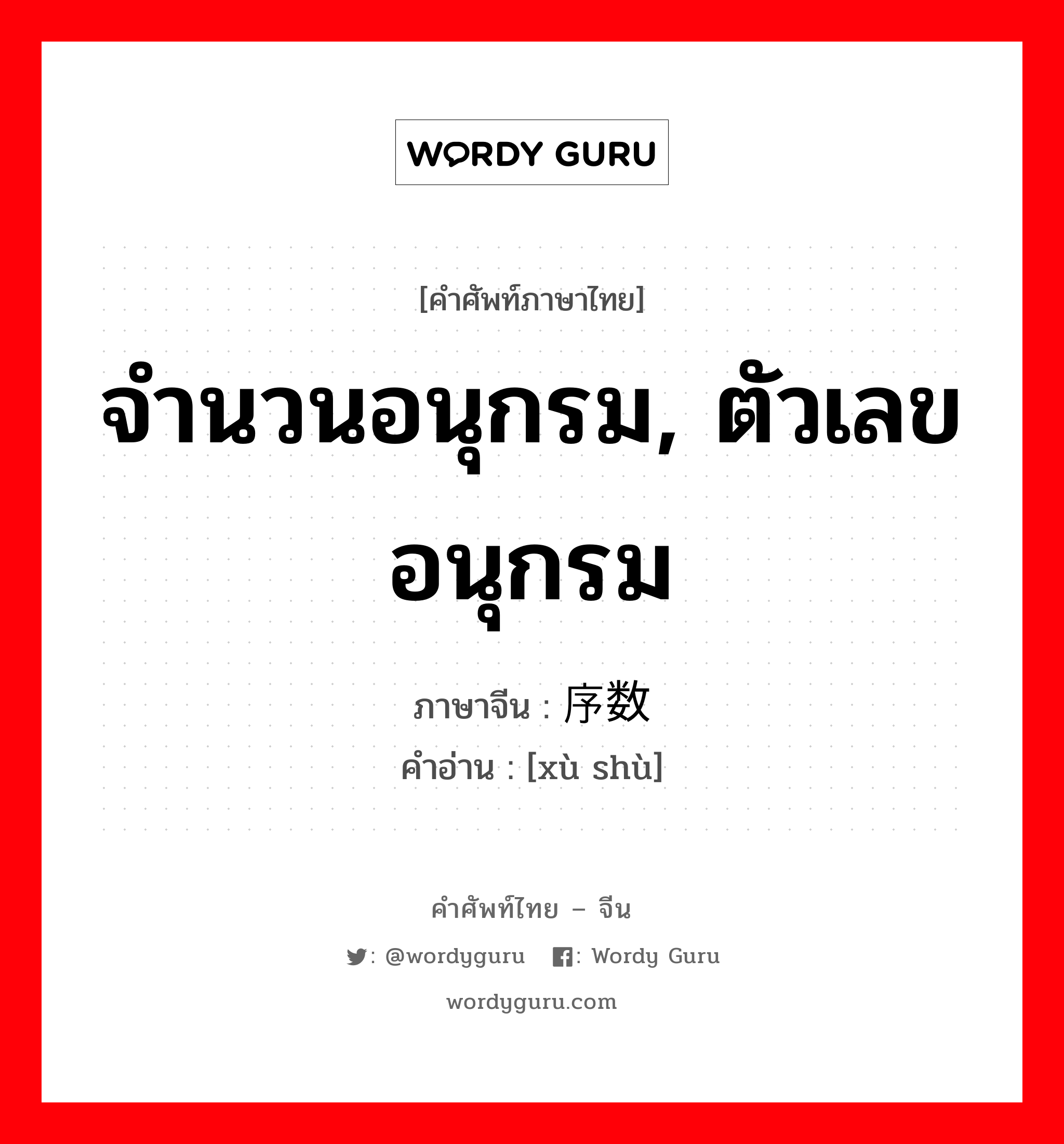 จำนวนอนุกรม, ตัวเลขอนุกรม ภาษาจีนคืออะไร, คำศัพท์ภาษาไทย - จีน จำนวนอนุกรม, ตัวเลขอนุกรม ภาษาจีน 序数 คำอ่าน [xù shù]