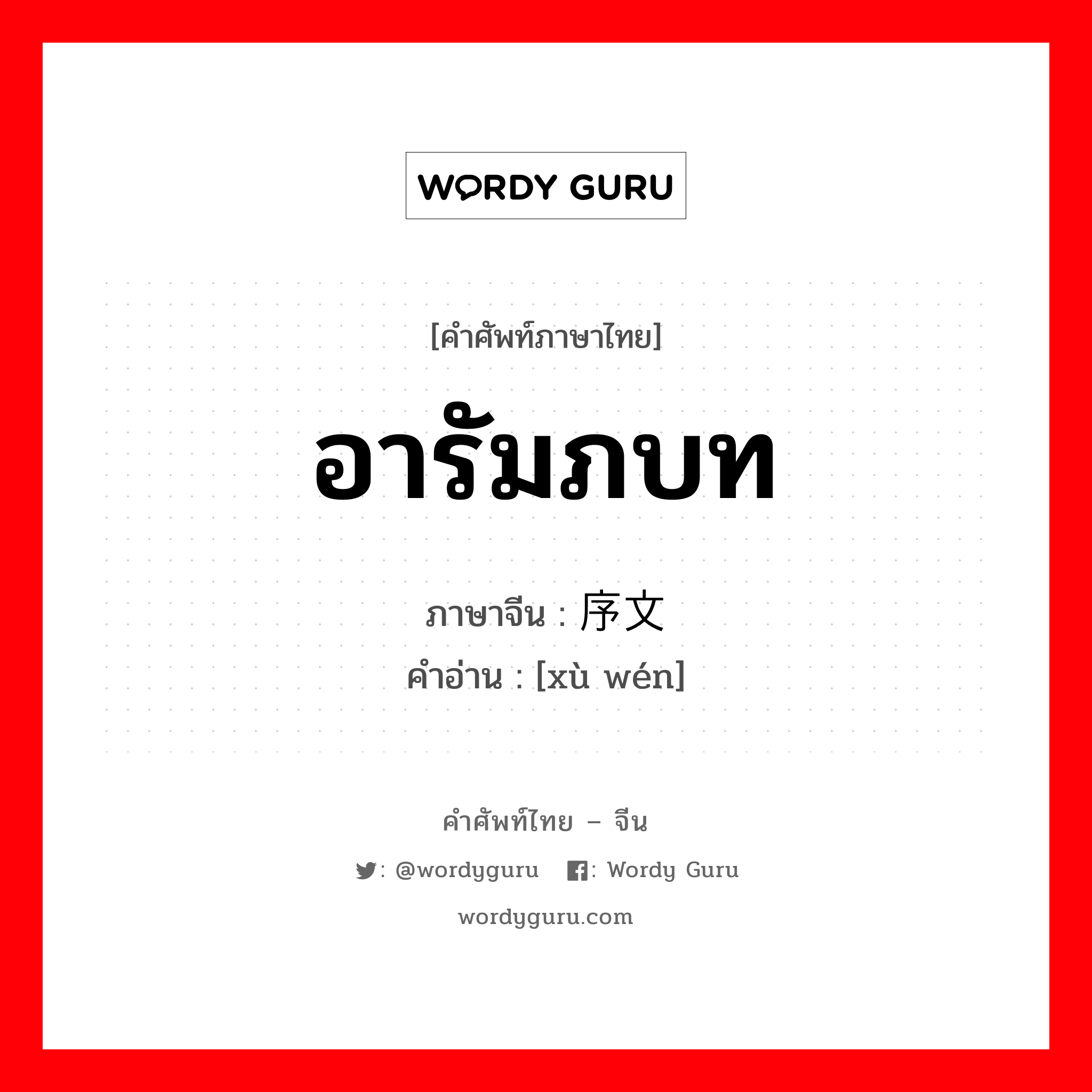 อารัมภบท ภาษาจีนคืออะไร, คำศัพท์ภาษาไทย - จีน อารัมภบท ภาษาจีน 序文 คำอ่าน [xù wén]