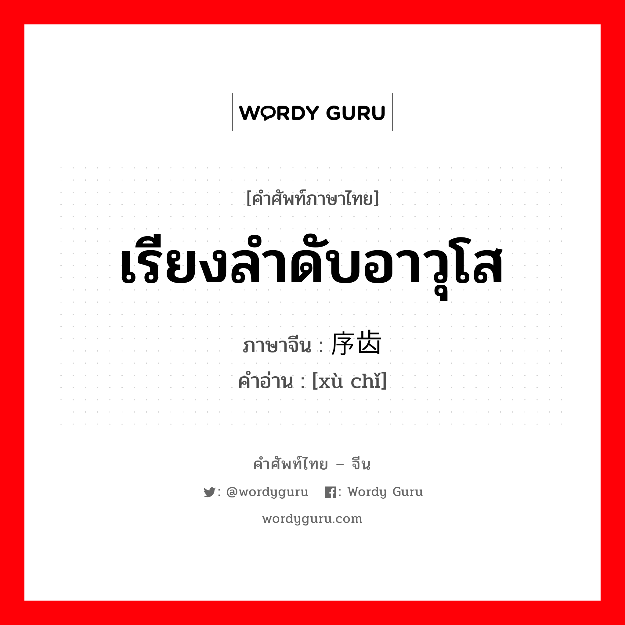 เรียงลำดับอาวุโส ภาษาจีนคืออะไร, คำศัพท์ภาษาไทย - จีน เรียงลำดับอาวุโส ภาษาจีน 序齿 คำอ่าน [xù chǐ]