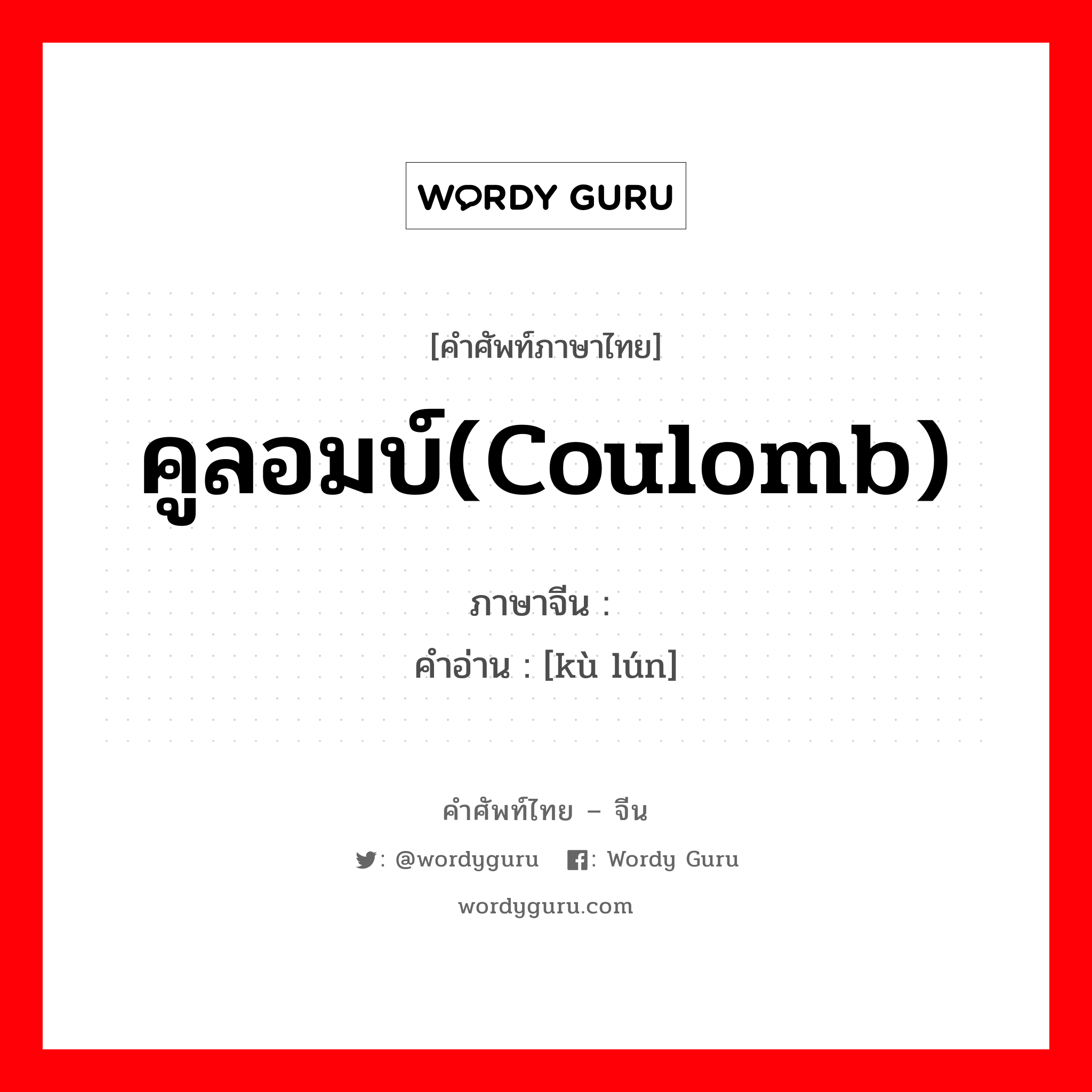 คูลอมบ์(coulomb) ภาษาจีนคืออะไร, คำศัพท์ภาษาไทย - จีน คูลอมบ์(coulomb) ภาษาจีน 库仑 คำอ่าน [kù lún]