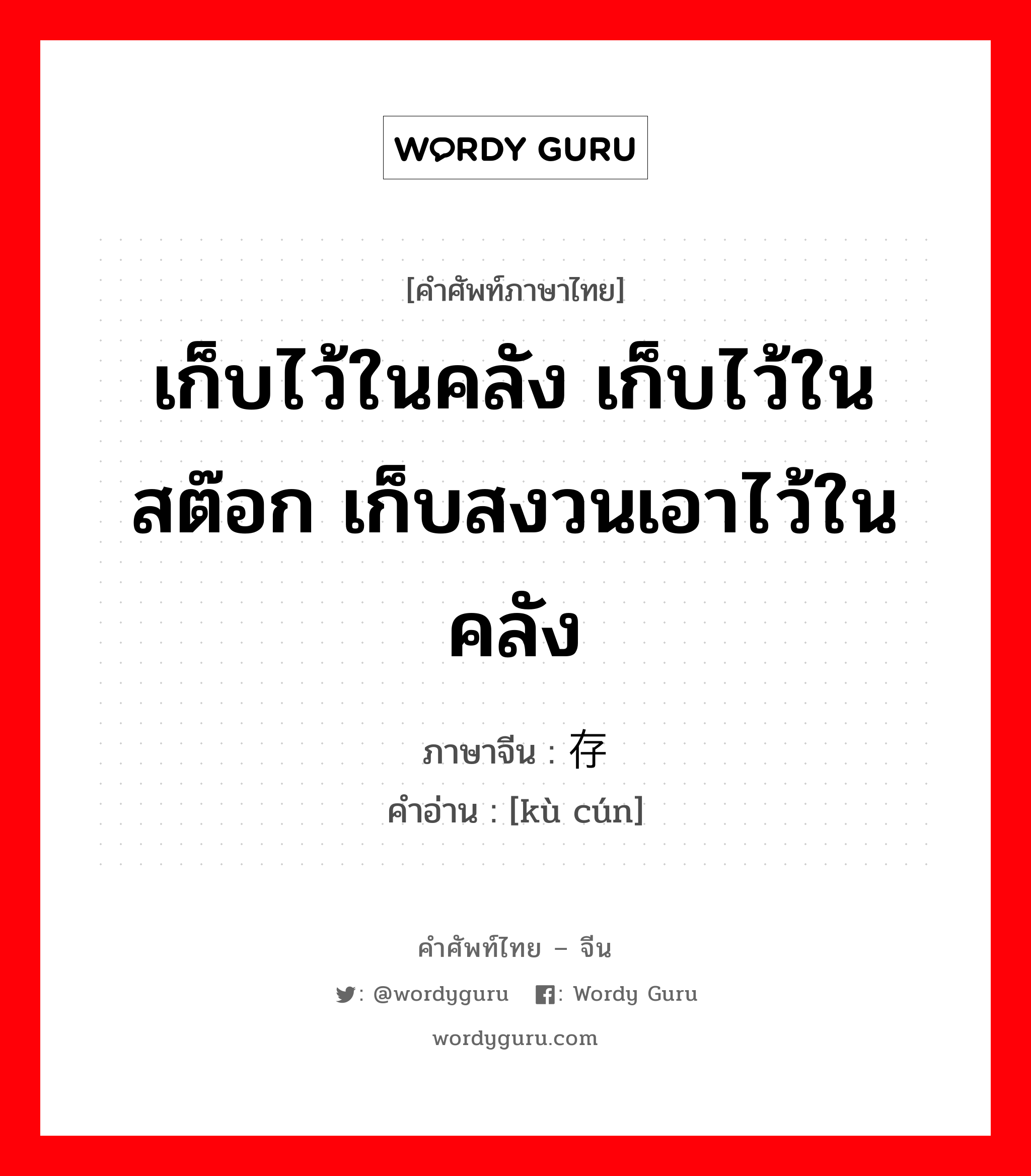 เก็บไว้ในคลัง เก็บไว้ในสต๊อก เก็บสงวนเอาไว้ในคลัง ภาษาจีนคืออะไร, คำศัพท์ภาษาไทย - จีน เก็บไว้ในคลัง เก็บไว้ในสต๊อก เก็บสงวนเอาไว้ในคลัง ภาษาจีน 库存 คำอ่าน [kù cún]