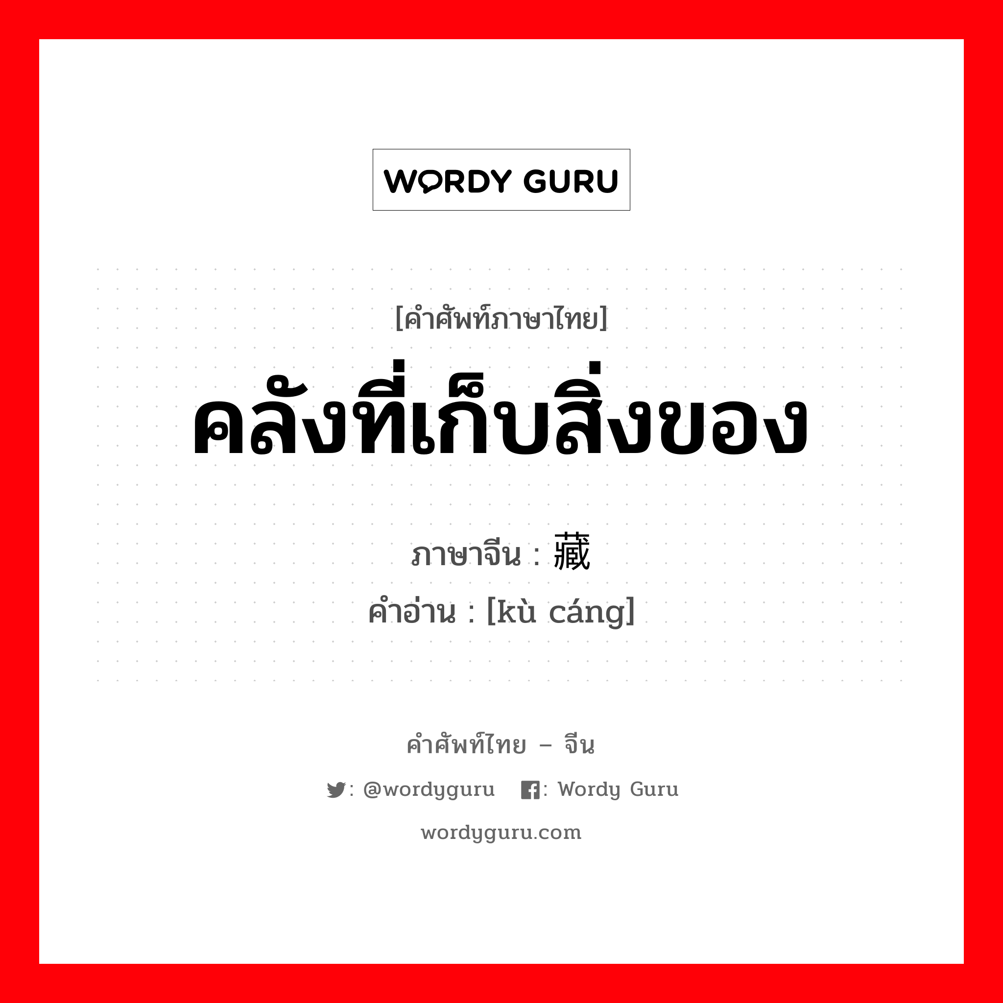 คลังที่เก็บสิ่งของ ภาษาจีนคืออะไร, คำศัพท์ภาษาไทย - จีน คลังที่เก็บสิ่งของ ภาษาจีน 库藏 คำอ่าน [kù cáng]