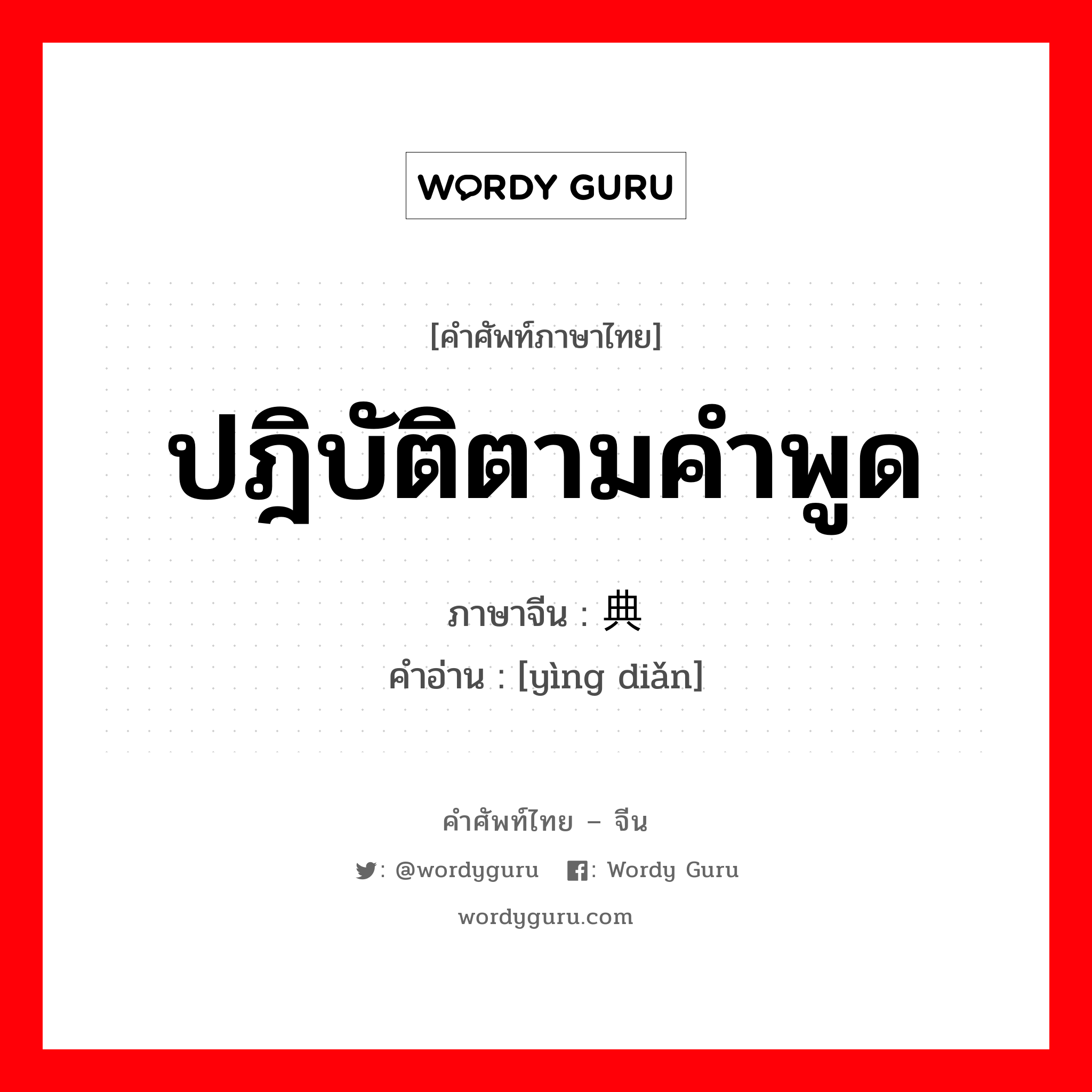 ปฎิบัติตามคำพูด ภาษาจีนคืออะไร, คำศัพท์ภาษาไทย - จีน ปฎิบัติตามคำพูด ภาษาจีน 应典 คำอ่าน [yìng diǎn]