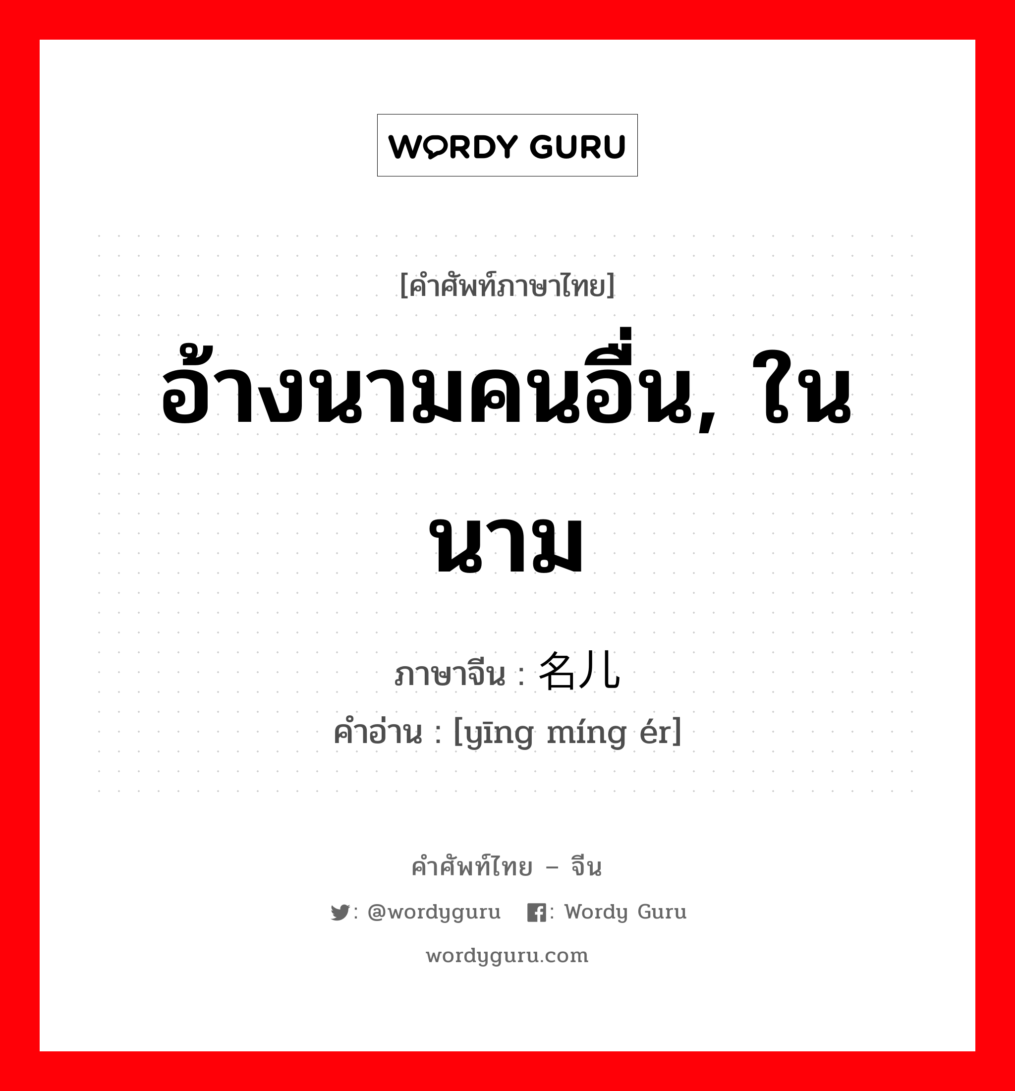 อ้างนามคนอื่น, ในนาม ภาษาจีนคืออะไร, คำศัพท์ภาษาไทย - จีน อ้างนามคนอื่น, ในนาม ภาษาจีน 应名儿 คำอ่าน [yīng míng ér]