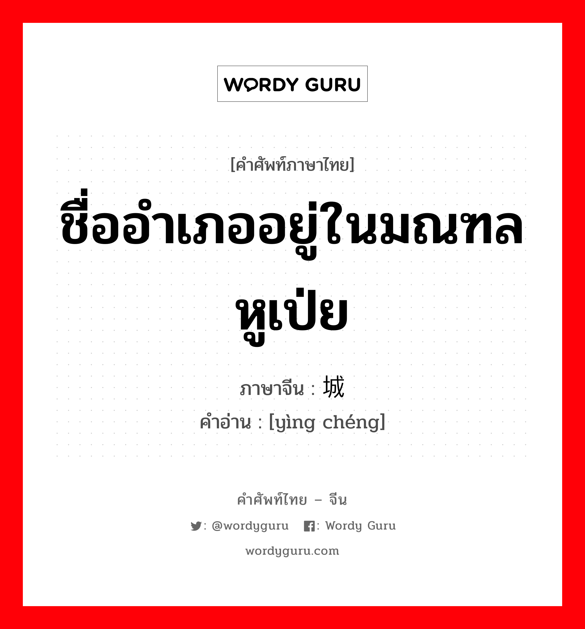 ชื่ออำเภออยู่ในมณฑลหูเป่ย ภาษาจีนคืออะไร, คำศัพท์ภาษาไทย - จีน ชื่ออำเภออยู่ในมณฑลหูเป่ย ภาษาจีน 应城 คำอ่าน [yìng chéng]