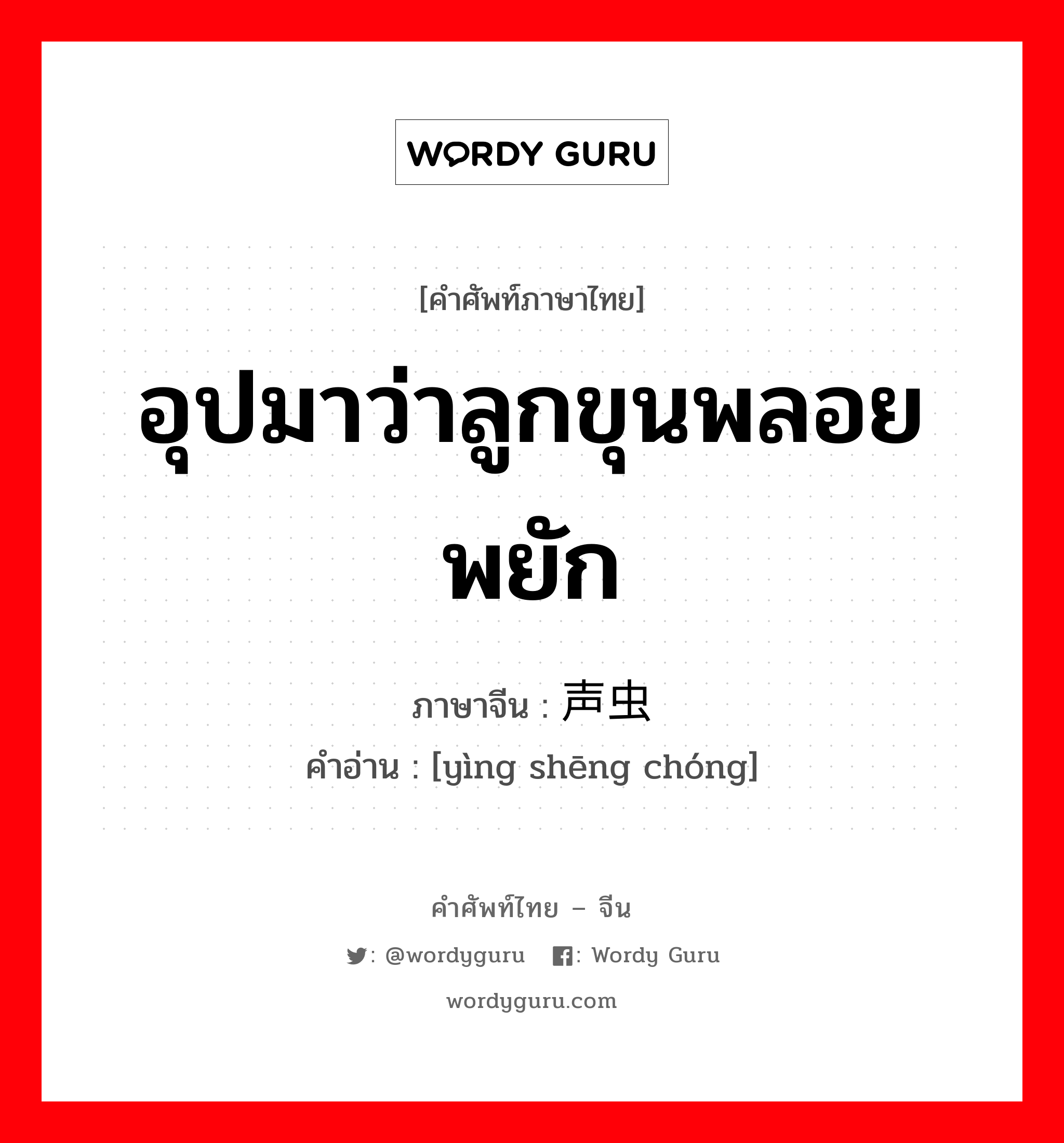 อุปมาว่าลูกขุนพลอยพยัก ภาษาจีนคืออะไร, คำศัพท์ภาษาไทย - จีน อุปมาว่าลูกขุนพลอยพยัก ภาษาจีน 应声虫 คำอ่าน [yìng shēng chóng]