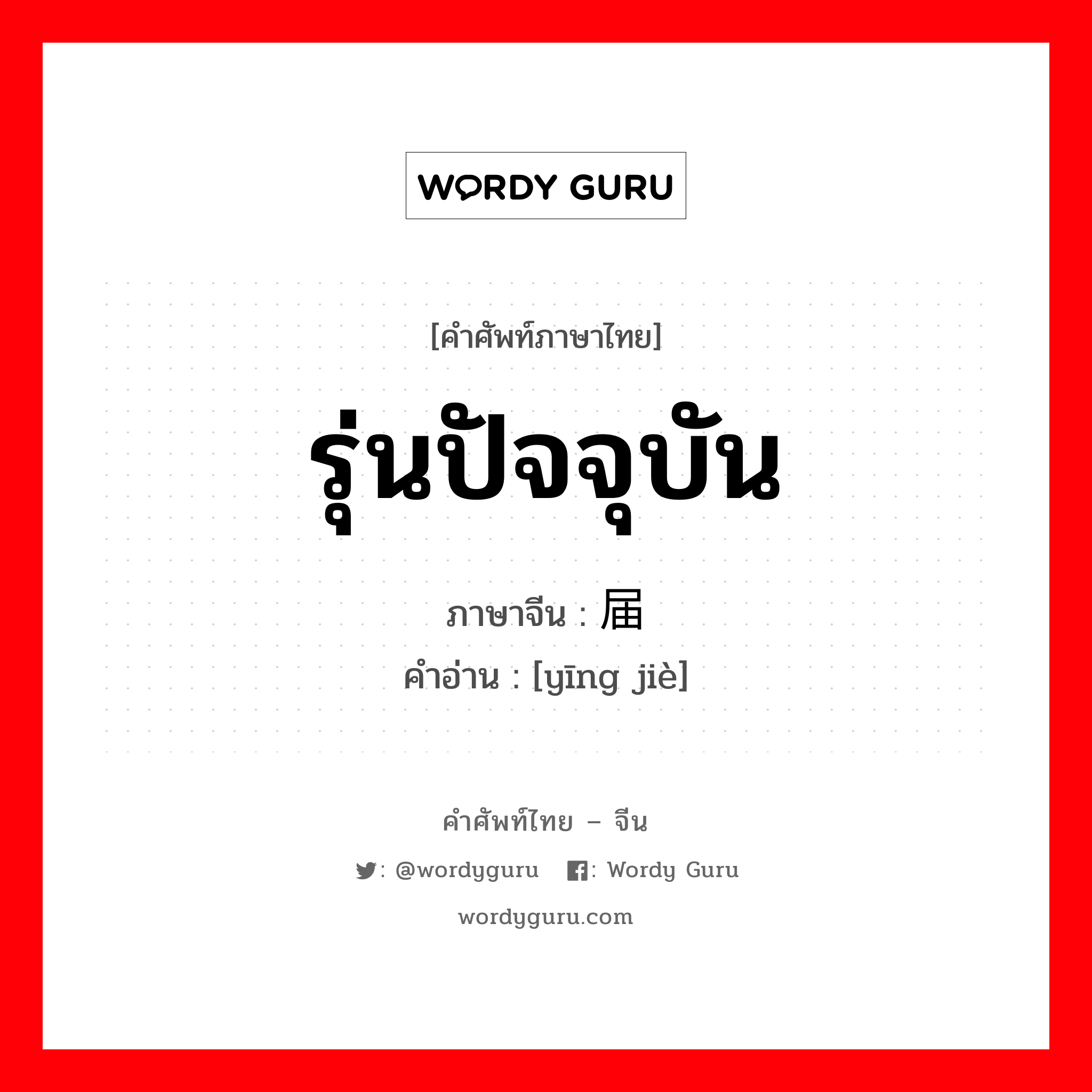 รุ่นปัจจุบัน ภาษาจีนคืออะไร, คำศัพท์ภาษาไทย - จีน รุ่นปัจจุบัน ภาษาจีน 应届 คำอ่าน [yīng jiè]