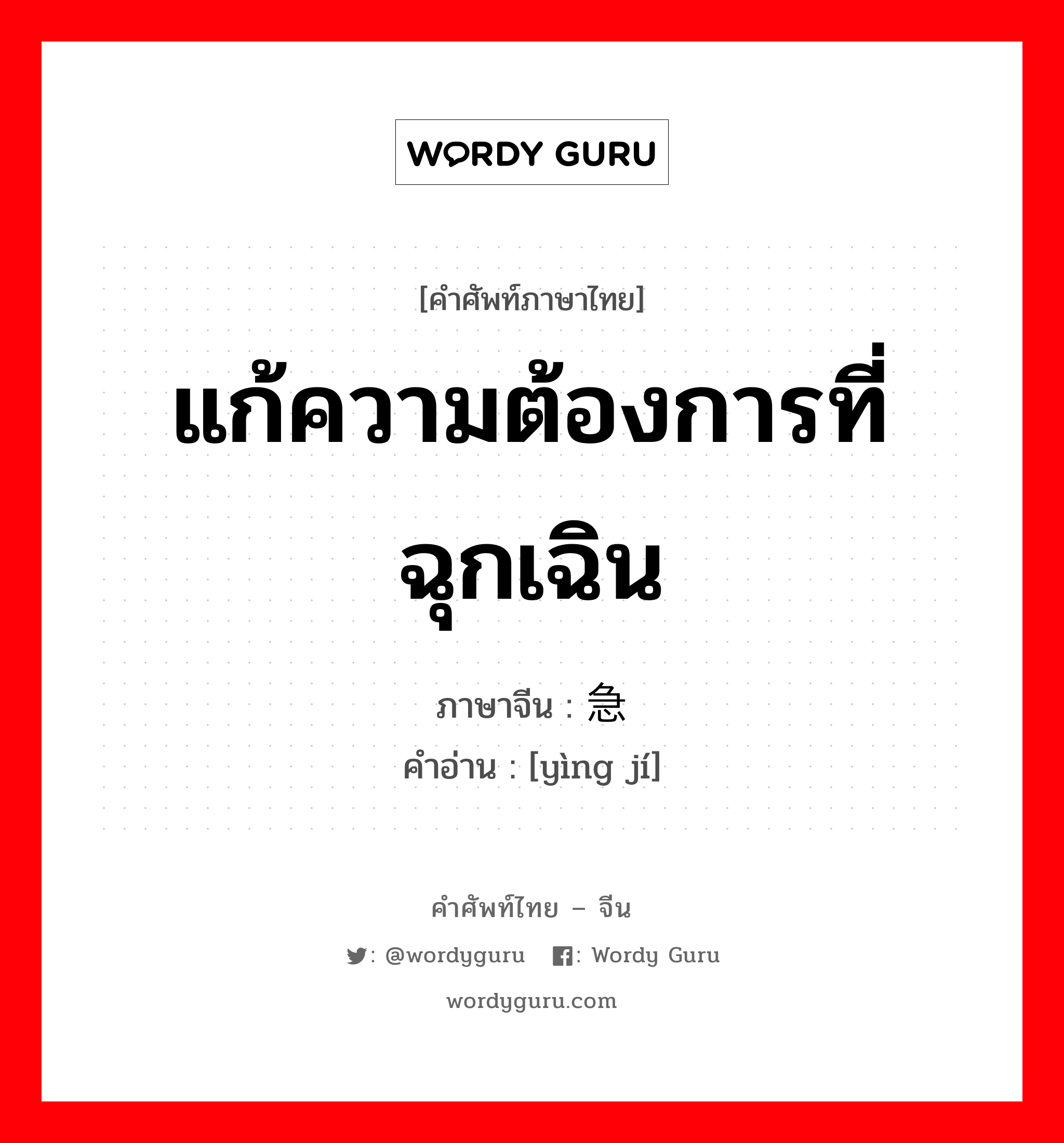 แก้ความต้องการที่ฉุกเฉิน ภาษาจีนคืออะไร, คำศัพท์ภาษาไทย - จีน แก้ความต้องการที่ฉุกเฉิน ภาษาจีน 应急 คำอ่าน [yìng jí]