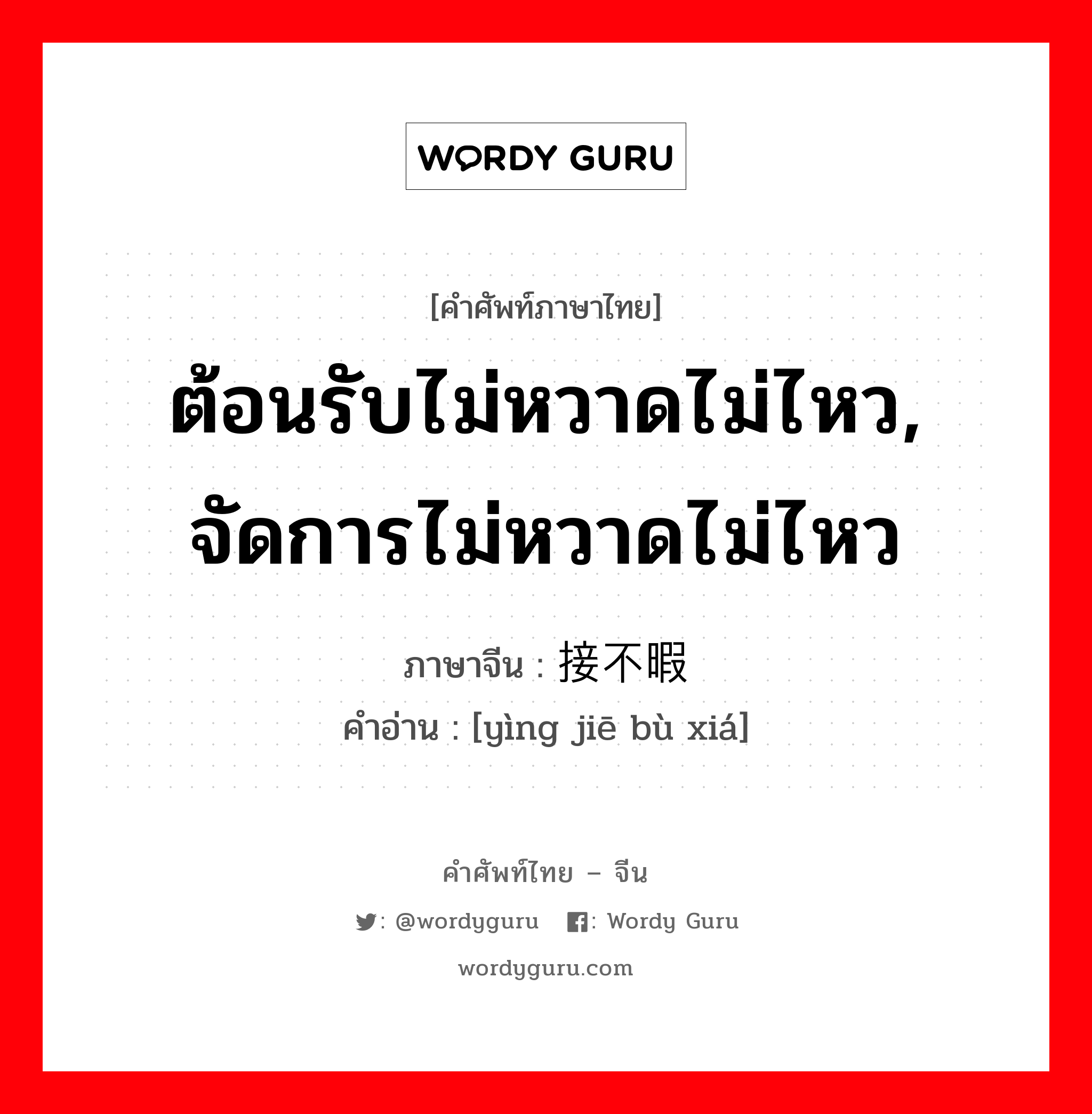 ต้อนรับไม่หวาดไม่ไหว, จัดการไม่หวาดไม่ไหว ภาษาจีนคืออะไร, คำศัพท์ภาษาไทย - จีน ต้อนรับไม่หวาดไม่ไหว, จัดการไม่หวาดไม่ไหว ภาษาจีน 应接不暇 คำอ่าน [yìng jiē bù xiá]