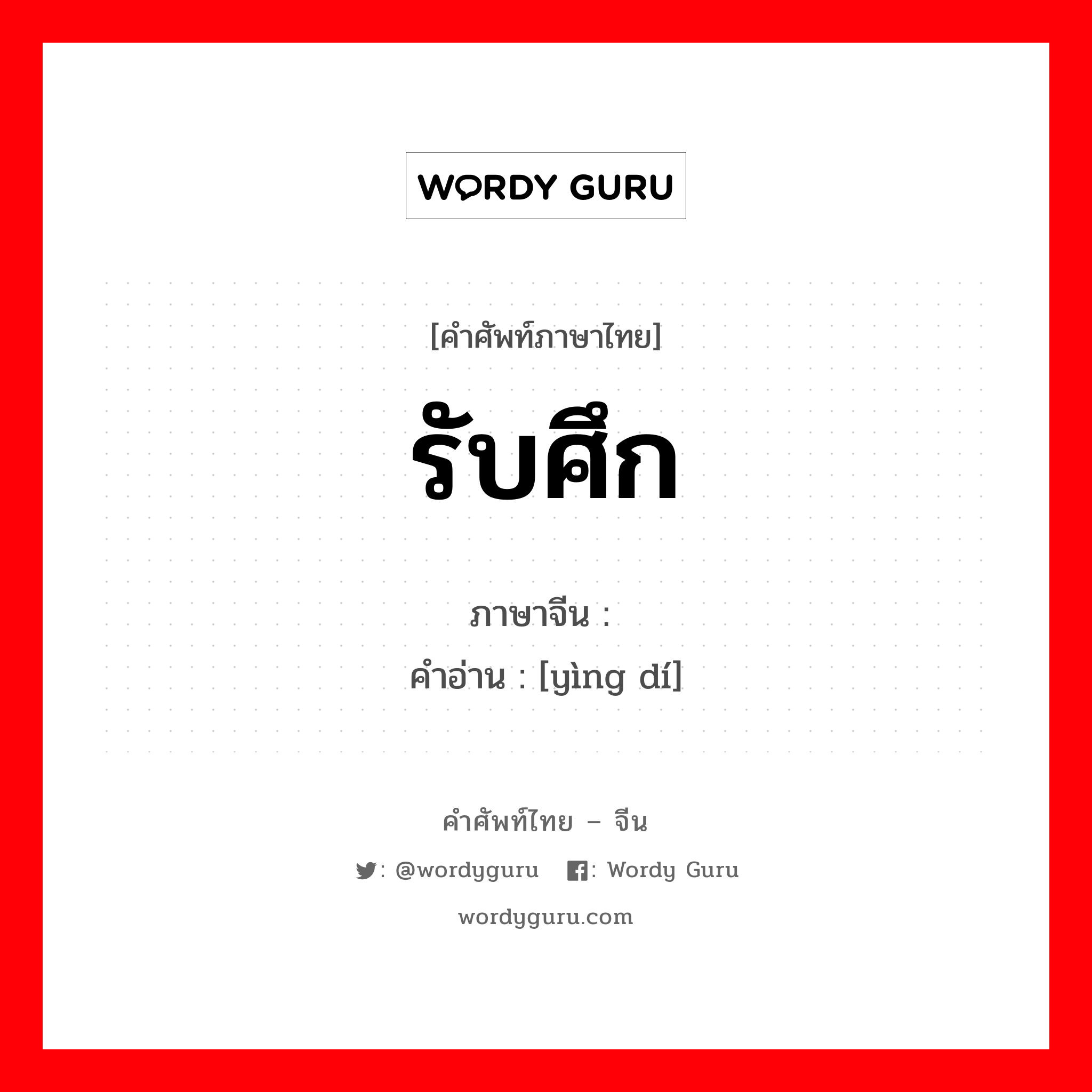 รับศึก ภาษาจีนคืออะไร, คำศัพท์ภาษาไทย - จีน รับศึก ภาษาจีน 应敌 คำอ่าน [yìng dí]