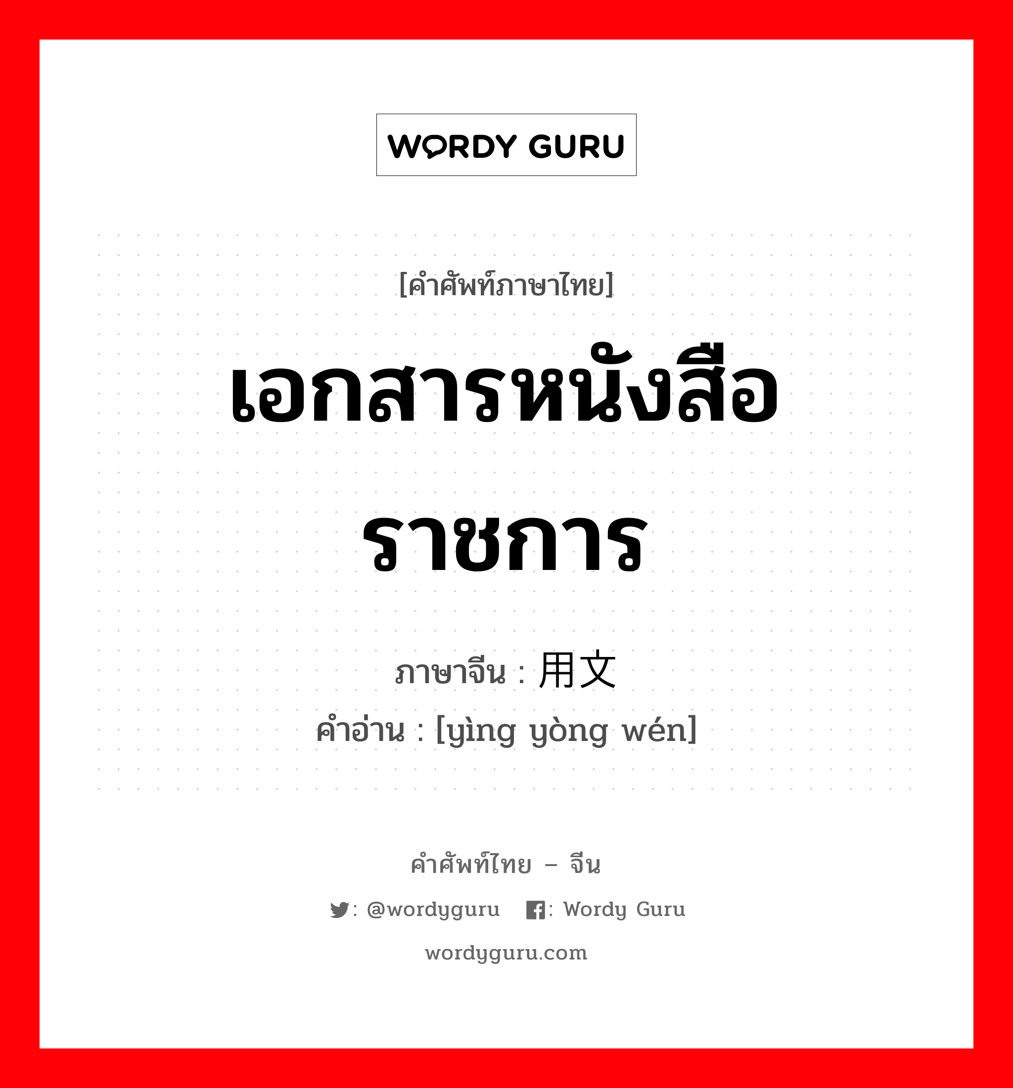 เอกสารหนังสือราชการ ภาษาจีนคืออะไร, คำศัพท์ภาษาไทย - จีน เอกสารหนังสือราชการ ภาษาจีน 应用文 คำอ่าน [yìng yòng wén]