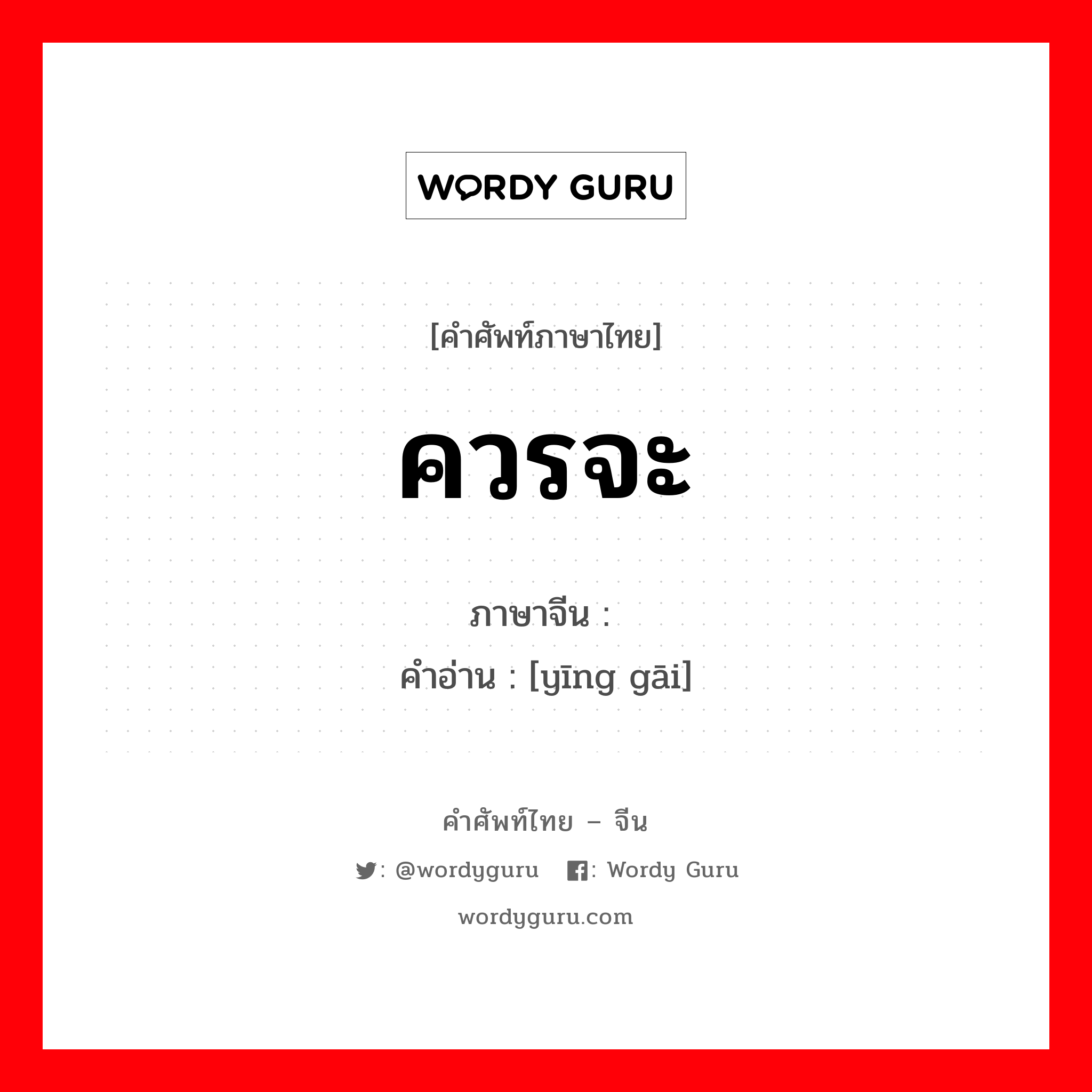 ควรจะ ภาษาจีนคืออะไร, คำศัพท์ภาษาไทย - จีน ควรจะ ภาษาจีน 应该 คำอ่าน [yīng gāi]