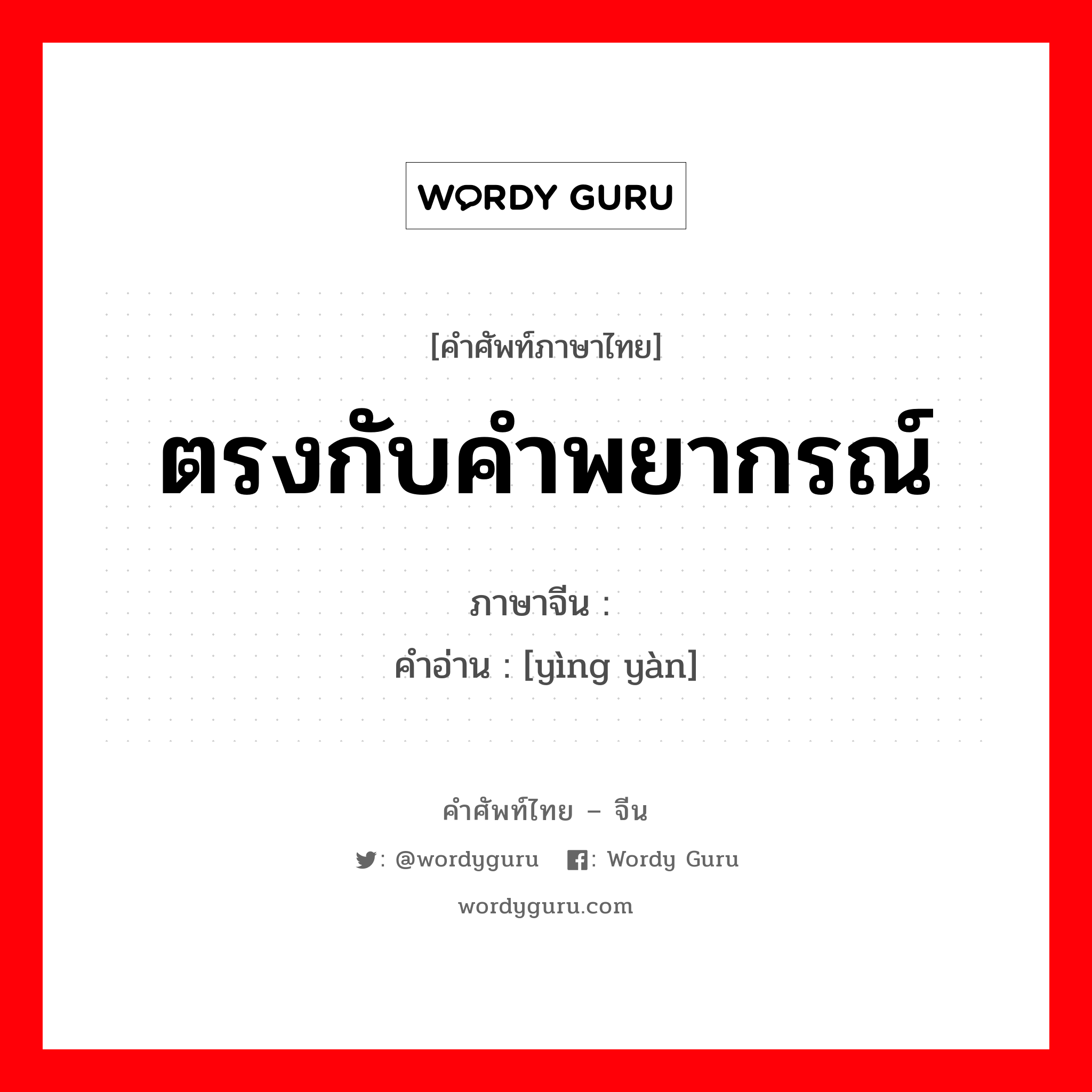 ตรงกับคำพยากรณ์ ภาษาจีนคืออะไร, คำศัพท์ภาษาไทย - จีน ตรงกับคำพยากรณ์ ภาษาจีน 应验 คำอ่าน [yìng yàn]